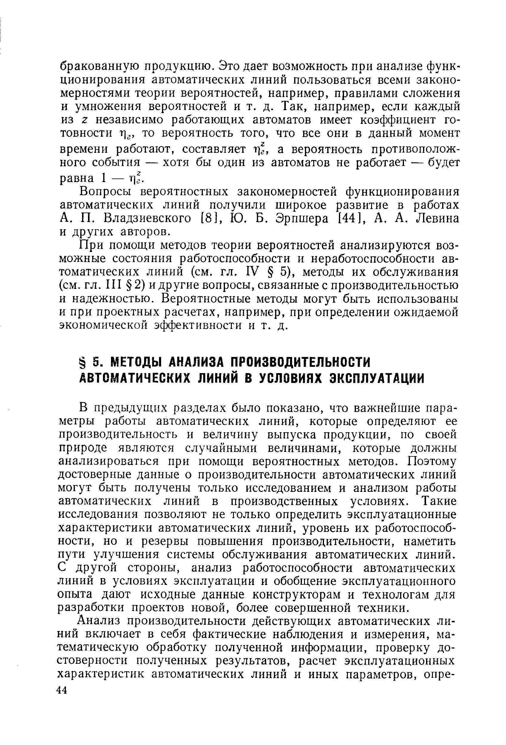 В предыдущих разделах было показано, что важнейшие параметры работы автоматических линий, которые определяют ее производительность и величину выпуска продукции, по своей природе являются случайными величинами, которые должны анализироваться при помощи вероятностных методов. Поэтому достоверные данные о производительности автоматических линий могут быть получены только исследованием и анализом работы автоматических линий в производственных условиях. Такие исследования позволяют не только определить эксплуатационные характеристики автоматических линий, уровень их работоспособности, но и резервы повышения производительности, наметить пути улучшения системы обслуживания автоматических линий. С другой стороны, анализ работоспособности автоматических линий в условиях эксплуатации и обобщение эксплуатационного опыта дают исходные данные конструкторам и технологам для разработки проектов новой, более совершенной техники.
