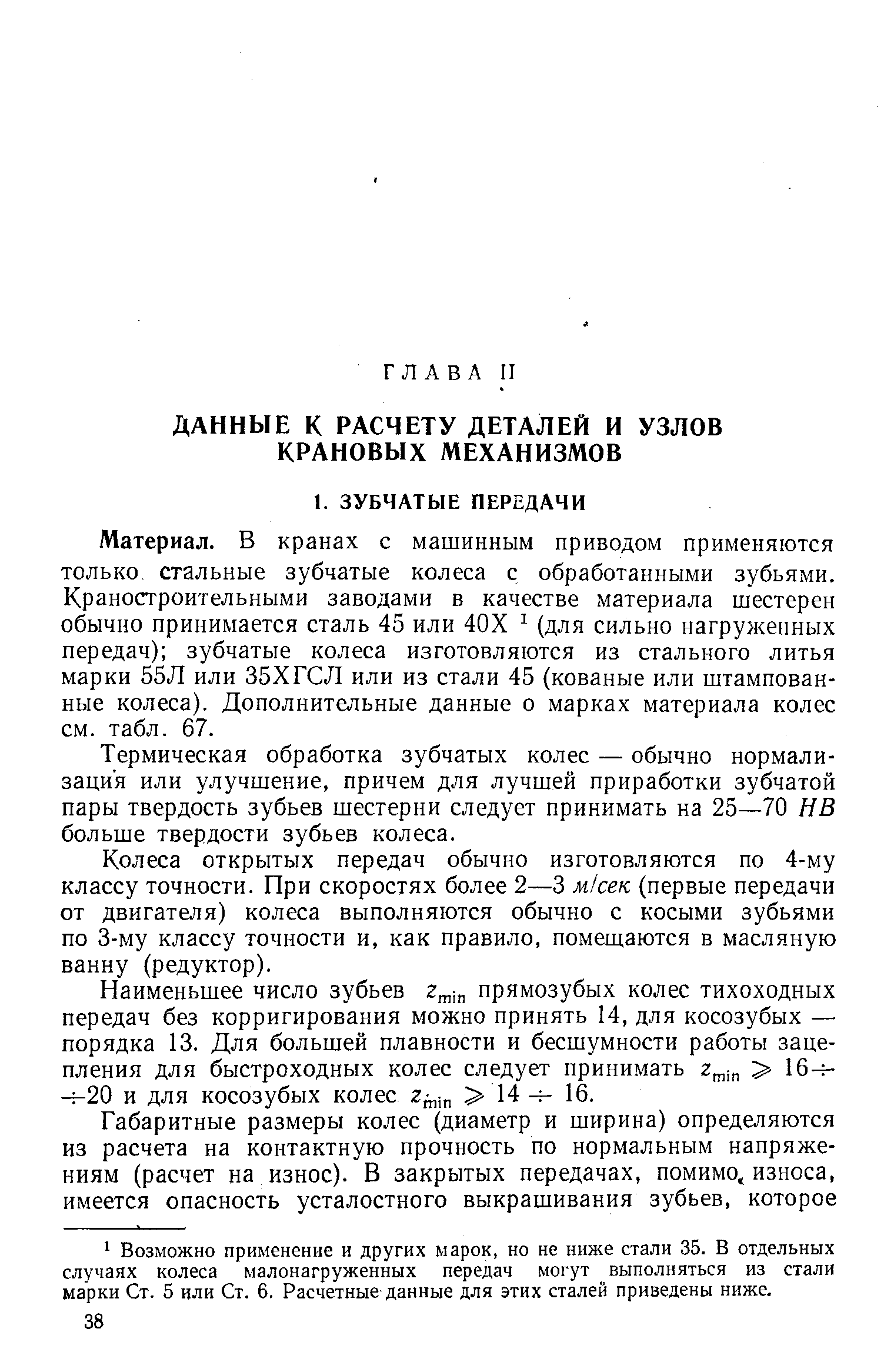 Материал. В кранах с машинным приводом применяются только стальные зубчатые колеса с обработанными зубьями. Краностроительными заводами в качестве материала шестерен обычно принимается сталь 45 или 40Х (для сильно нагруженных передач) зубчатые колеса изготовляются из стального литья марки 55Л или 35ХГСЛ или из стали 45 (кованые или штампованные колеса). Дополнительные данные о марках материала колес см. табл. 67.
