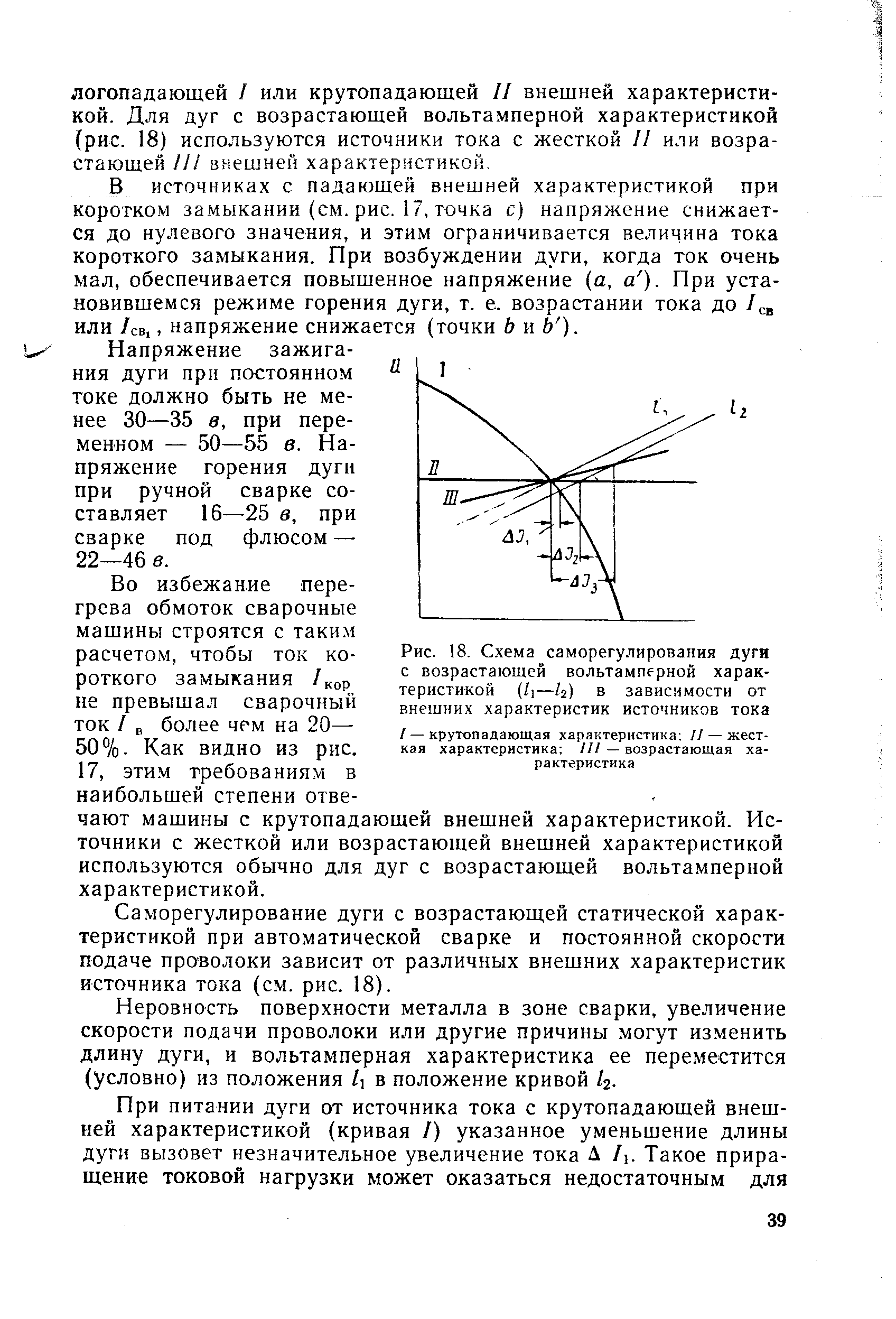 В источниках с падающей внешней характеристикой при коротком замыкании (см. рис. 17, точка с) напряжение снижается до нулевого значения, и этим ограничивается величина тока короткого замыкания. При возбуждении дуги, когда ток очень мал, обеспечивается повышенное напряжение (а, а ). При установившемся режиме горения дуги, т. е. возрастании тока до I или /св., напряжение снижается (точки Ь и Ь ).

