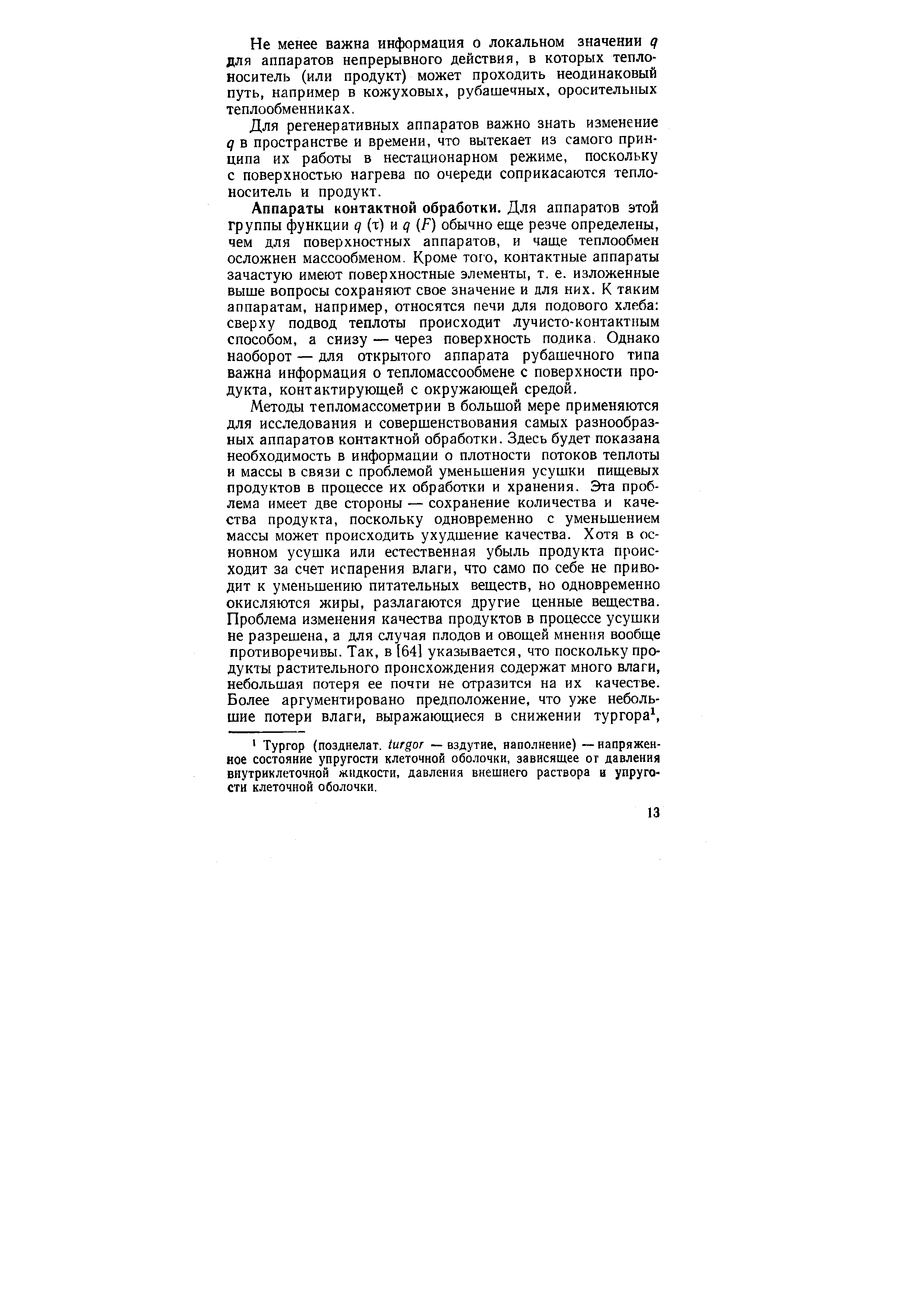 Аппараты контактной обработки. Для аппаратов этой группы функции q %) W q (F) обычно еще резче определены, чем для поверхностных аппаратов, и чаще теплообмен осложнен массообменом. Кроме того, контактные аппараты зачастую имеют поверхностные элементы, т. е. изложенные выше вопросы сохраняют свое значение и для них. К таким аппаратам, например, относятся печи для подового хлеба сверху подвод теплоты происходит лучисто-контактным способом, а снизу — через поверхность подика. Однако наоборот — для открытого аппарата рубашечного типа важна информация о тепломассообмене с поверхности продукта, контактирующей с окружающей средой.
