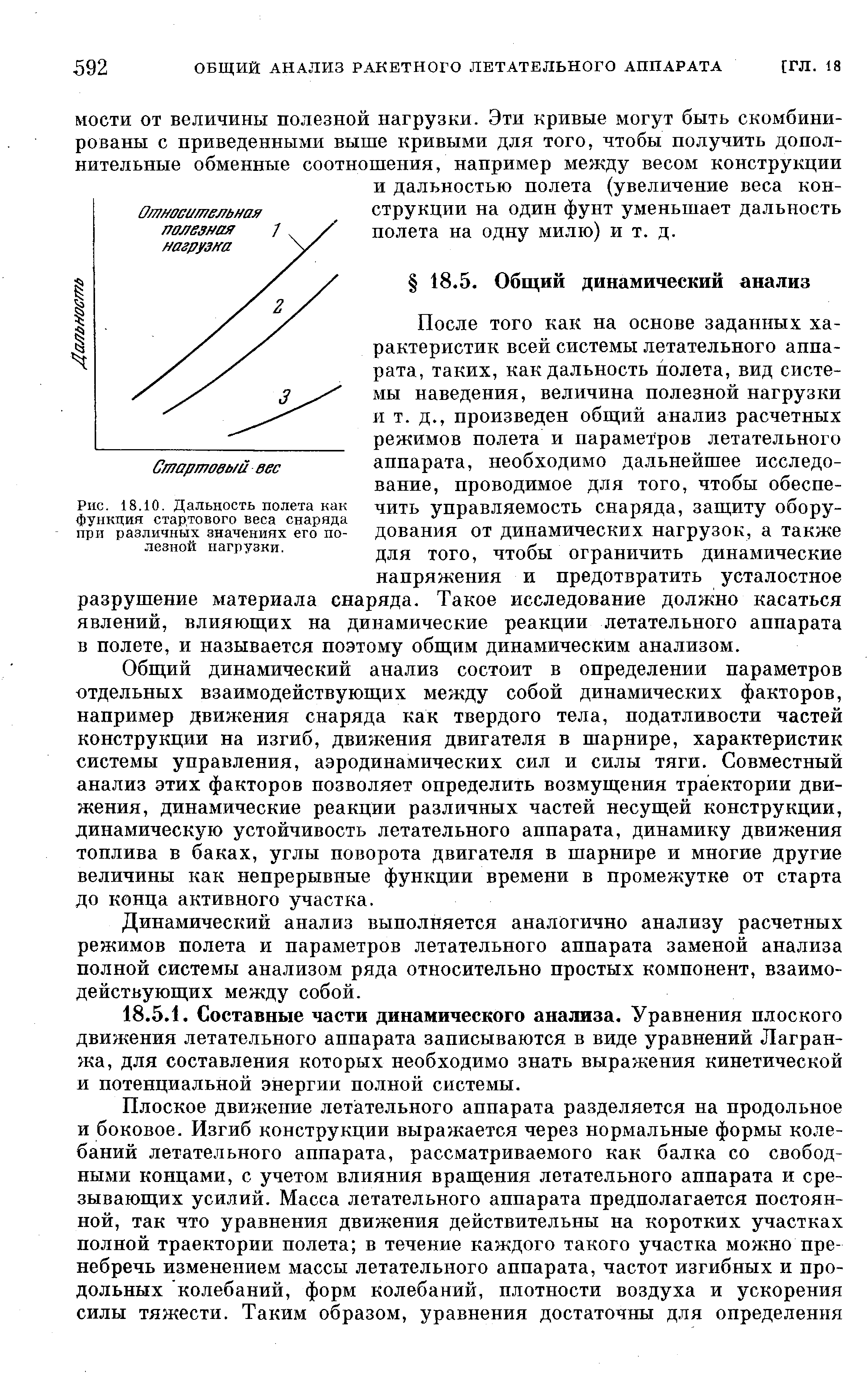 После того как на основе заданных характеристик всей системы летательного аппарата, таких, как дальность полета, вид системы наведения, величина полезной нагрузки и т. д., произведен общий анализ расчетных режимов полета и параметров летательного аппарата, необходимо дальнейшее исследование, проводимое для того, чтобы обеспечить управляемость снаряда, защиту оборудования от динамических нагрузок, а также для того, чтобы ограничить динамические напряжения и предотвратить усталостное разрушение материала снаряда. Такое исследование должно касаться явлений, влияющих на динамические реакции летательного аппарата в полете, и называется поэтому общим динамическим анализом.
