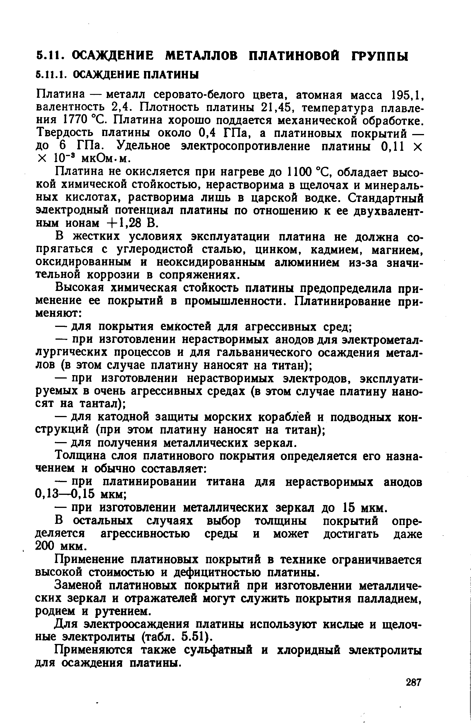 Платина — металл серовато-белого цвета, атомная масса 195,1, валентность 2,4. Плотность платины 21,45, температура плавления 1770 °С. Платина хорошо поддается механической обработке. Твердость платины около 0,4 ГПа, а платиновых покрытий — до б ГПа. Удельное электросопротивление платины 0,11 X X 10 мкОм-м.
