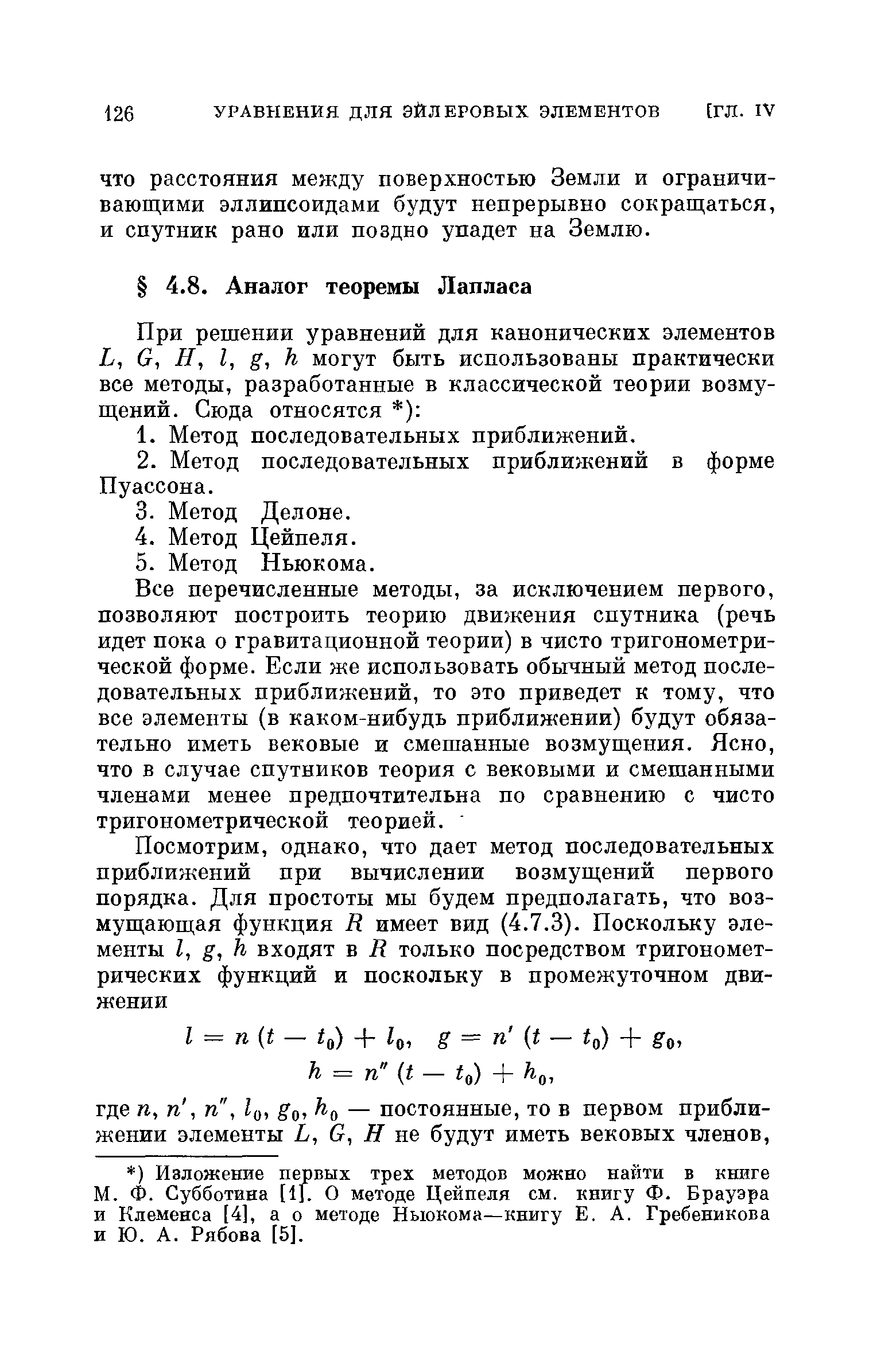 Все перечисленные методы, за исключением первого, позволяют построить теорию движения спутника (речь идет пока о гравитационной теории) в чисто тригонометрической форме. Если же использовать обычный метод последовательных приближений, то это приведет к тому, что все элементы (в каком-нибудь приближении) будут обязательно иметь вековые и смешанные возмущения. Ясно, что в случае спутников теория с вековыми и смешанными членами менее предпочтительна по сравнению с чисто тригонометрической теорией.
