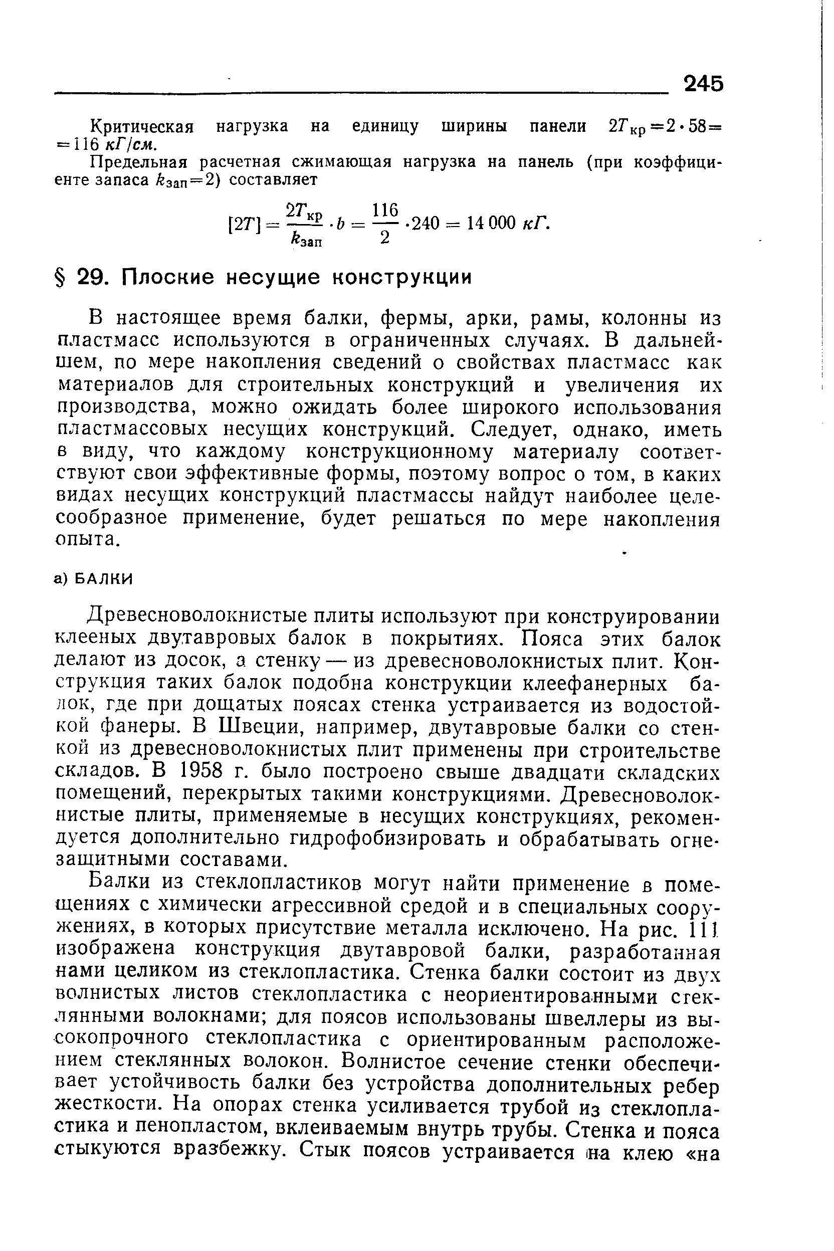 В настоящее время балки, фермы, арки, рамы, колонны из пластмасс используются в ограниченных случаях. В дальнейшем, по мере накопления сведений о свойствах пластмасс как материалов для строительных конструкций и увеличения их производства, можно ожидать более широкого использования пластмассовых несущих конструкций. Следует, однако, иметь в виду, что каждому конструкционному материалу соответствуют свои эффективные формы, поэтому вопрос о том, в каких видах несущих конструкций пластмассы найдут наиболее целесообразное применение, будет решаться по мере накопления опыта.
