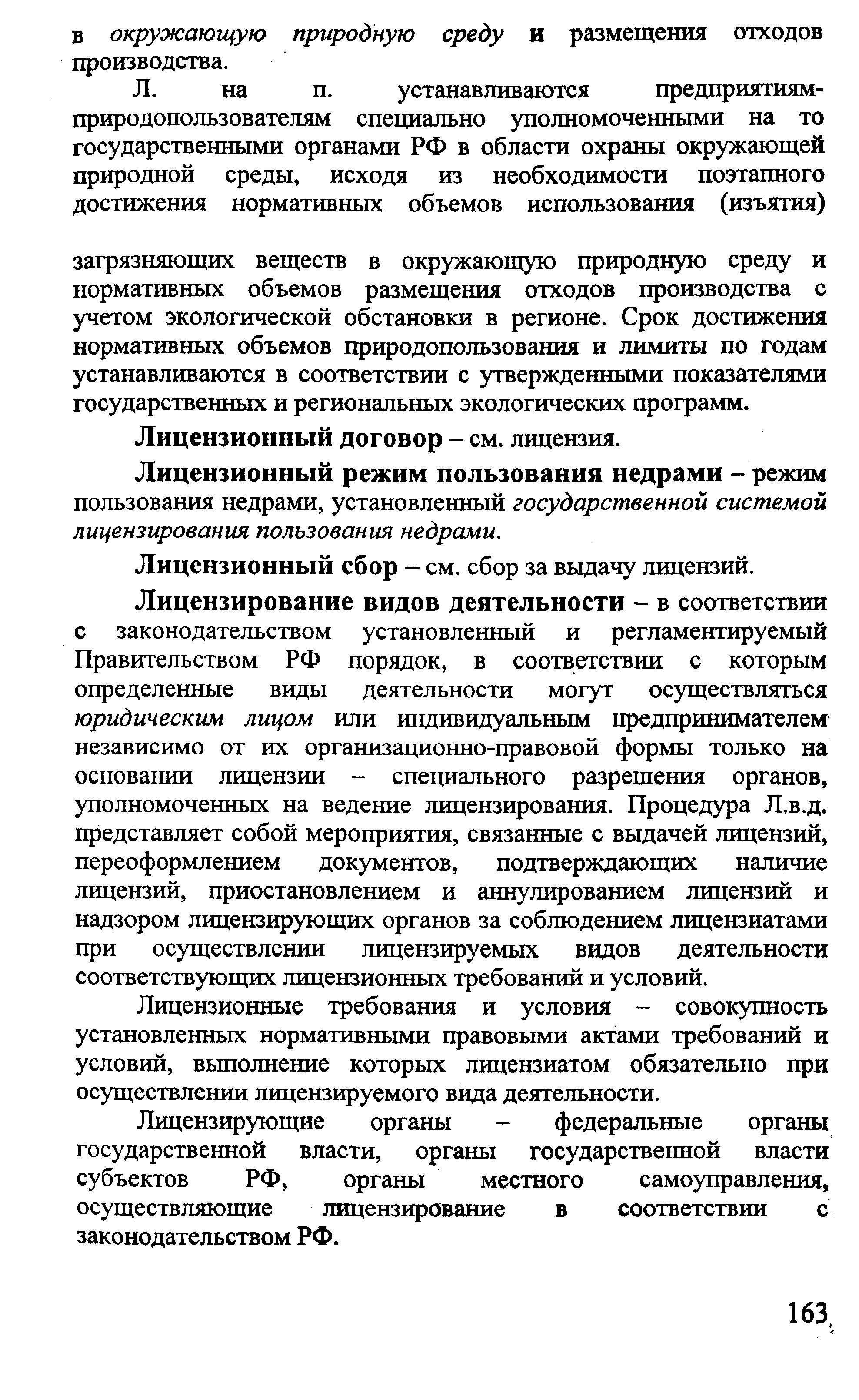 Лицензирование видов деятельности - в соответствии с законодательством установленный и регламентируемый Правительством РФ порядок, в соответствии с которым определенные виды деятельности могут осуществляться юридическим лицом или индивидуальным 1федпринимателем независимо от их организационно-правовой формы только на основании лицензии - специального разрешения органов, уполномоченных на ведение лицензирования. Процедура Л.в.д. представляет собой мероприятия, связанные с вьщачей лицензий, переоформлением документов, подтверждающих наличие лицензий, приостановлением и аннулированием лицензий и надзором лицензирующих органов за соблюдением лицензиатами при осуществлении лицензируемых видов деятельности соответствующих лицензионных требований и условий.
