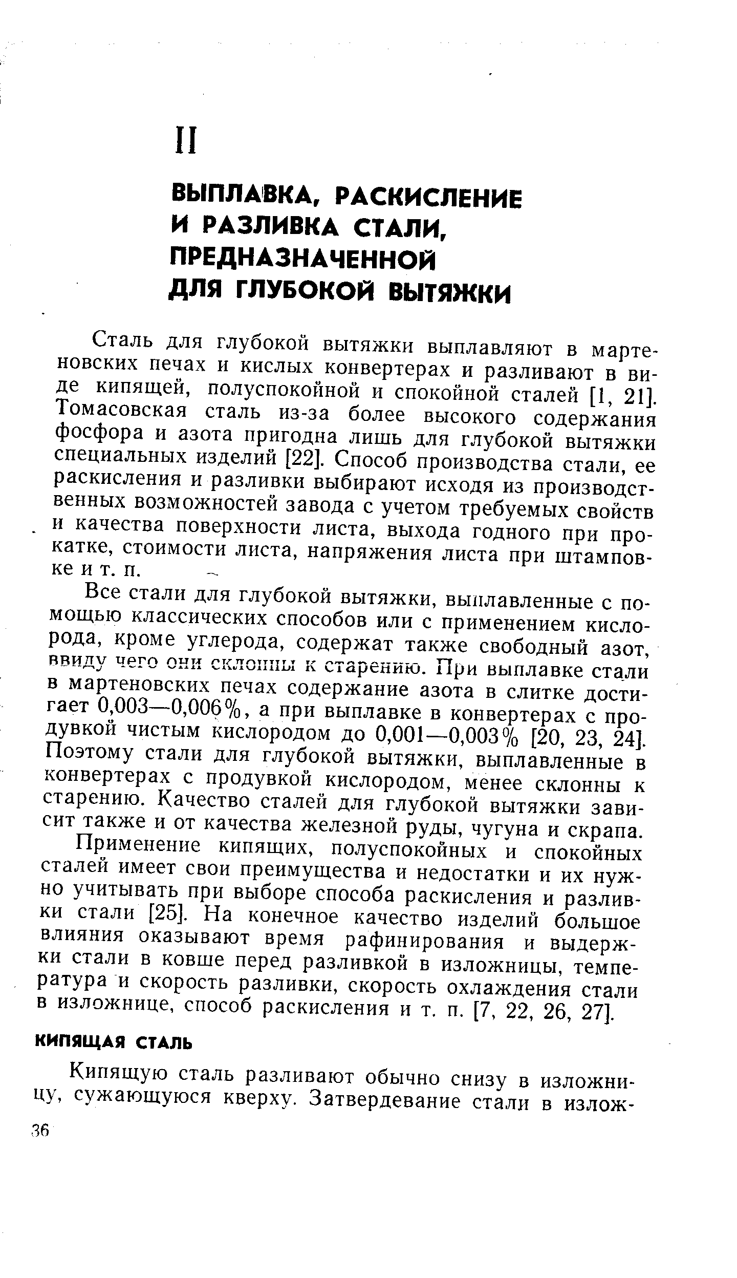 Сталь для глубокой вытяжки выплавляют в мартеновских печах и кислых конвертерах и разливают в виде кипящей, полуспокойной и спокойной сталей [I, 21]. Томасовская сталь из-за более высокого содержания фосфора и азота пригодна лишь для глубокой вытяжки специальных изделий [22]. Способ производства стали, ее раскисления и разливки выбирают исходя из производственных возможностей завода с учетом требуемых свойств и качества поверхности листа, выхода годного при прокатке, стоимости листа, напряжения листа при штамповке и т. п.
