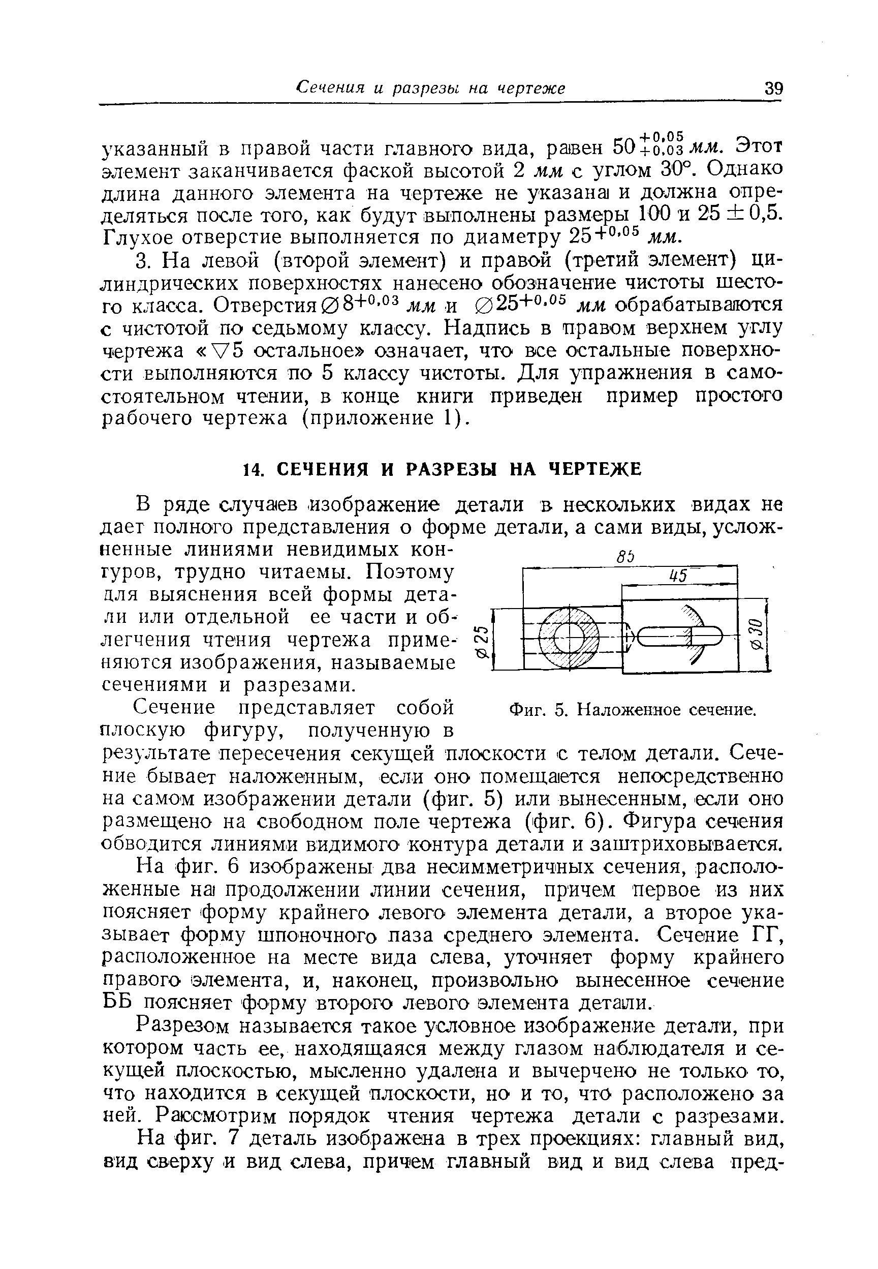 В ряде случаев изображение детали в нескольких видах не дает полного представления о форме детали, а сами виды, усложненные линиями невидимых кон-гуров, трудно читаемы. Поэтому для выяснения всей формы детали или отдельной ее части и облегчения чтения чертежа приме-няются изображения, называемые сечениями и разрезами.
