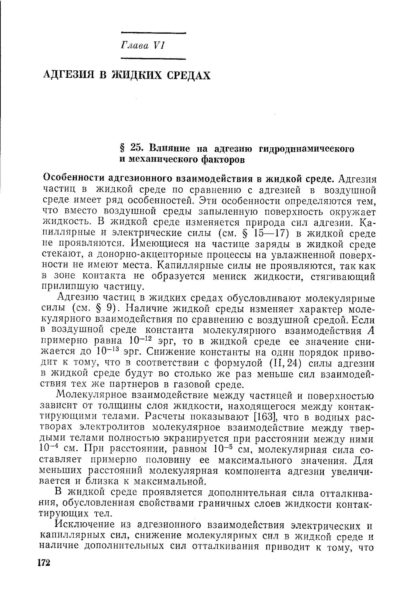 Молекулярное взаимодействие между частицей и поверхностью зависит от толщины слоя жидкости, находящегося между контактирующими телами. Расчеты показывают [163], что в водных растворах электролитов молекулярное взаимодействие между твердыми телами полностью экранируется при расстоянии между ними 10 см. При расстоянии, равном 10 см, молекулярная сила составляет примерно половину ее максимального значения. Для меньших расстояний молекулярная компонента адгезии увеличивается и близка к максимальной.
