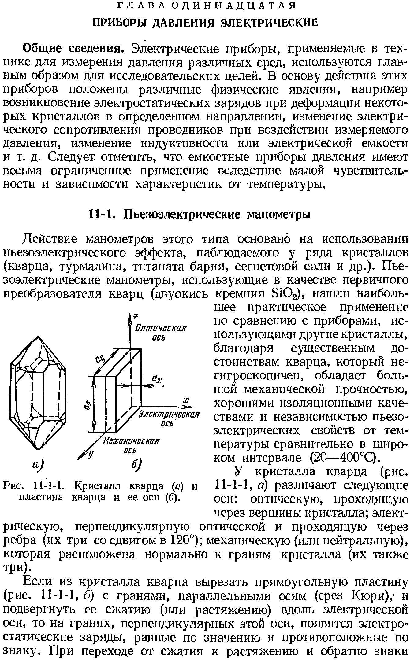 Общие сведения. Электрические приборы, применяемые в технике для измерения давления различных сред, используются главным образом для исследовательских целей. В основу действия этих приборов положены различные физические явления, например возникновение электростатических зарядов при деформации некоторых кристаллов в определенном направлении, изменение электрического сопротивления проводников при воздействии измеряемого давления, изменение индуктивности или электрической емкости и т. д. Следует отметить, что емкостные приборы давления имеют весьма ограниченное применение вследствие малой чувствительности и зависимости характеристик от температуры.
