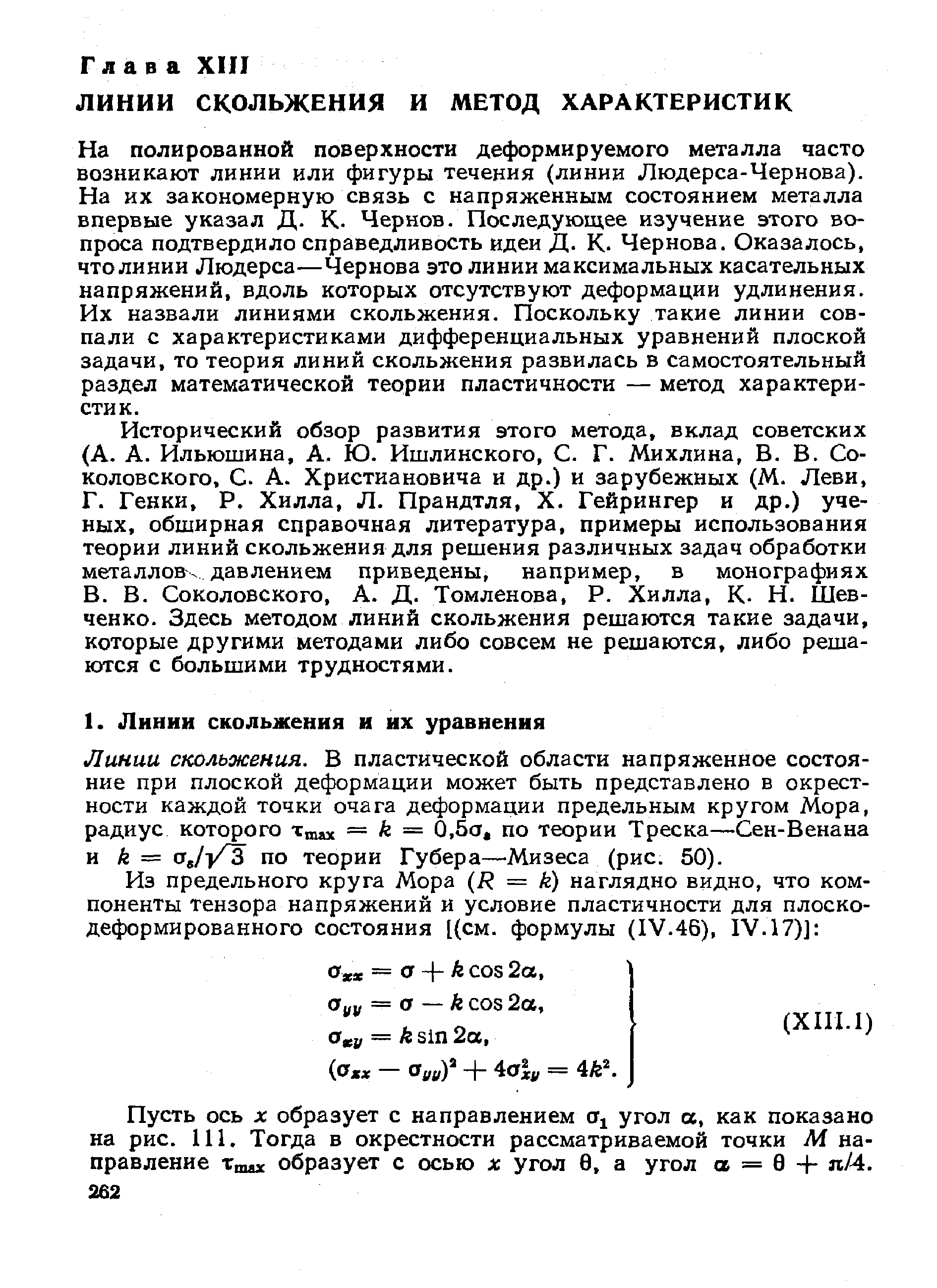 На полированной поверхности деформируемого металла часто возникают линии или фигуры течения (линии Людерса-Чернова). На их закономерную связь с напряженным состоянием металла впервые указал Д. К. Чернов. Последующее изучение этого вопроса подтвердило справедливость идеи Д. К. Чернова. Оказалось, что линии Людерса—Чернова это линии максимальных касательных напряжений, вдоль которых отсутствуют деформации удлинения. Их назвали линиями скольжения. Поскольку такие линии совпали с характеристиками дифференциальных уравнений плоской задачи, то теория линий скольжения развилась в самостоятельный раздел математической теории пластичности — метод характеристик.
