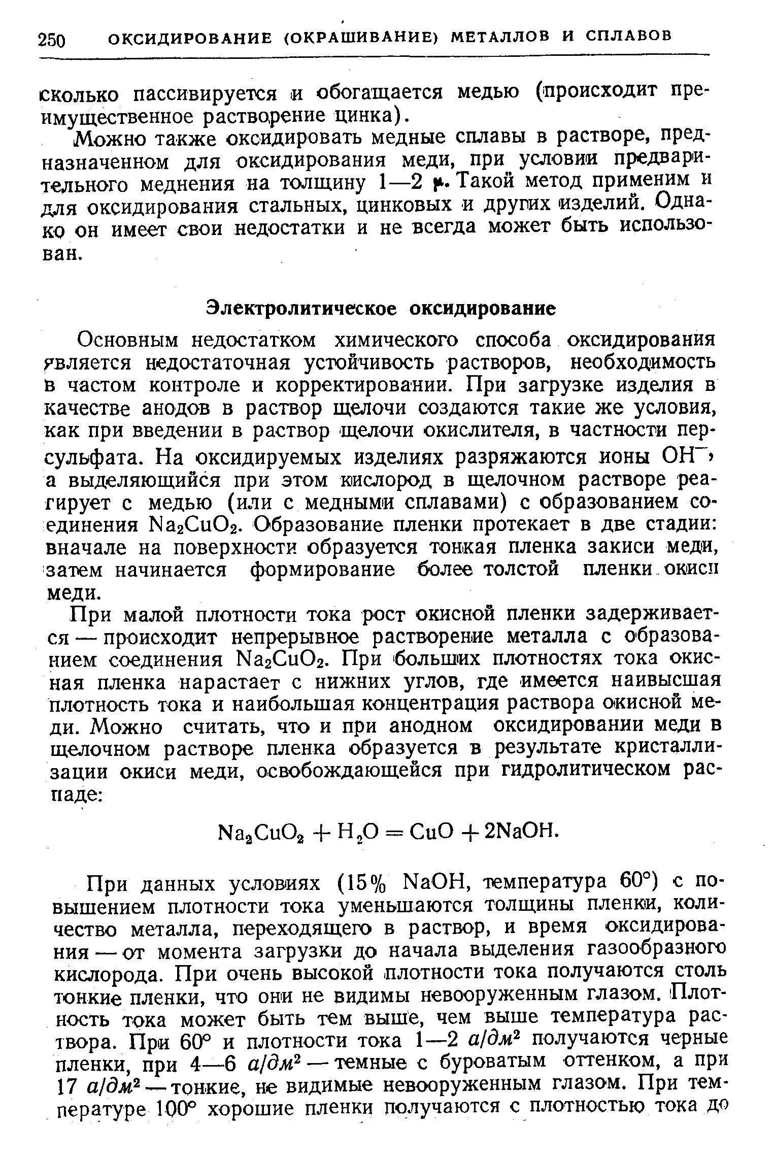 Основным недостатком химического способа оксидирования является недостаточная устойчивость растворов, необходимость в частом контроле и корректировании. При загрузке изделия в качестве анодов в раствор щелочи создаются такие же условия, как при введении в раствор щелочи окислителя, в частности персульфата. На оксидируемых изделиях разряжаются ионы ОН а выделяющий( я при этом кислород в щелочном растворе реагирует с медью (или с медными сплавами) с образованием соединения МагСиОг. Образование пленки протекает в две стадии вначале на поверхности образуется тонкая пленка закиси меди, затем начинается формирование более толстой пленки окиси меди.
