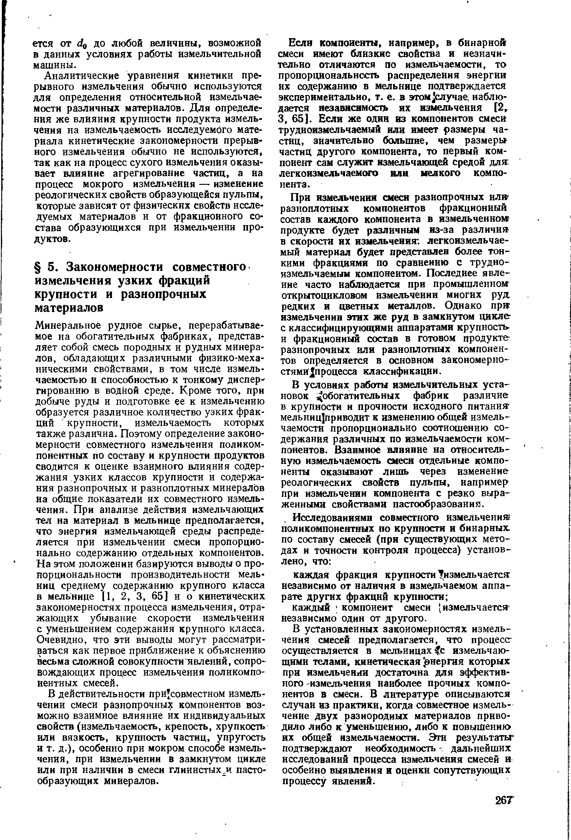 В установленных закономерностях измельчения смесей предполагается, что процесс-осуществляется в мельницах с измельчающими телами, кинетическая Энергия которых при измельчении достаточна для эффективного измельчения наиболее прочных компонентов в смеси. В литературе описываются случаи из практики, когда совместное измельчение двух разнородных материалов приводило либо к уменьшению, либо к повышению их общей измельчаемости. Эги результаты подтверждают необходимость - дальнейших исследований процесса измельчения смесей к особенно выявления и оценки сопутствующих процессу явлений.
