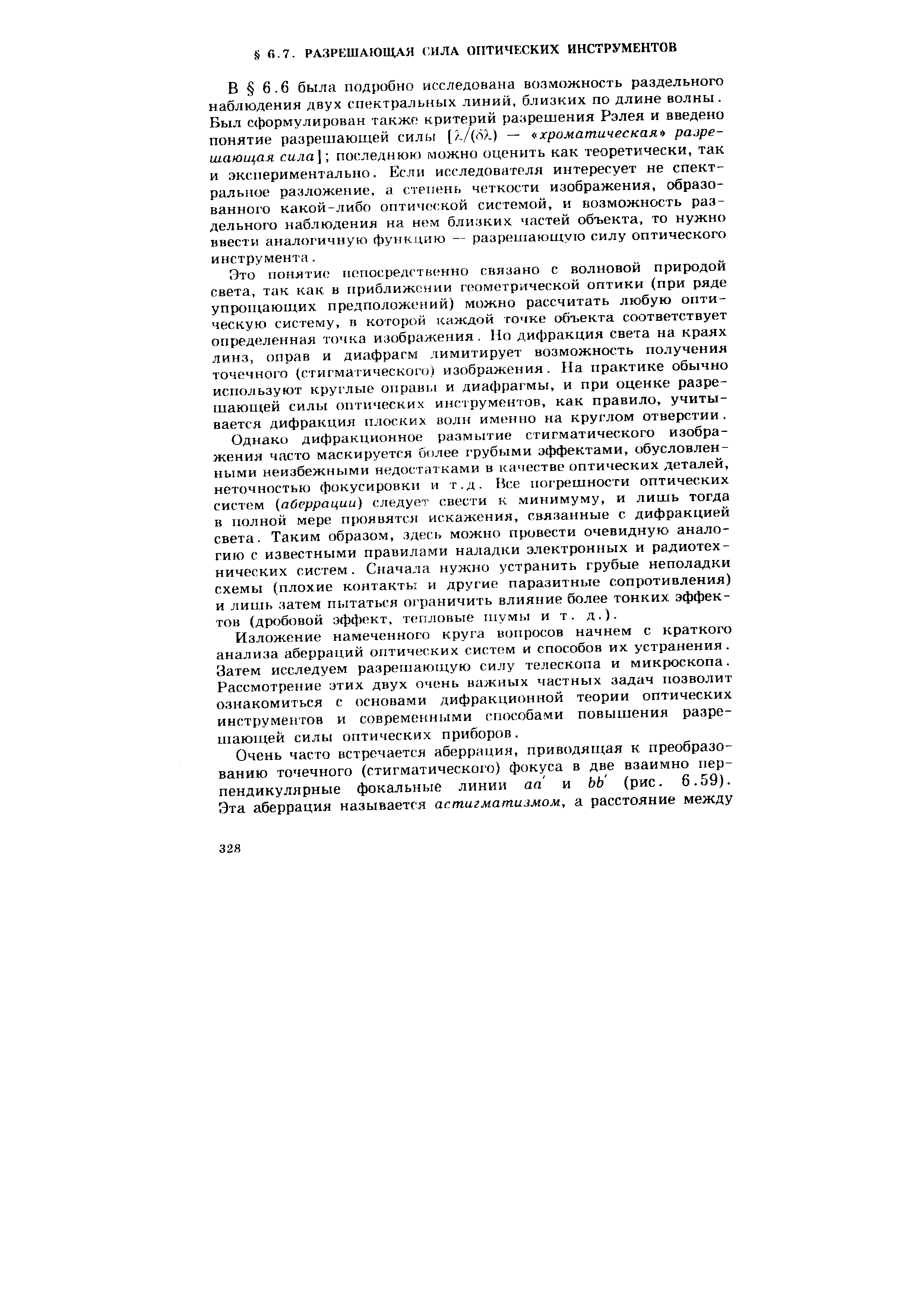 6 была подробно исследована возможность раздельного наблюдения двух спектральных линий, близких по длине волны. Был с )ормулирован также критерий разрешения Рэлея и введено понятие разрешающей силы (/7( -) — хроматическая разрешающая сила]-, последнюю можно оценить как теоретически, так и экспериментально. Если исследователя интересует не спектральное разложение, а степень четкости изображения, образованного какой-либо оптической системой, и возможность раздельного наблюдения на н м близких частей объекта, то нужно ввести аналогичную функцию - разреишющую силу оптического инструмента.
