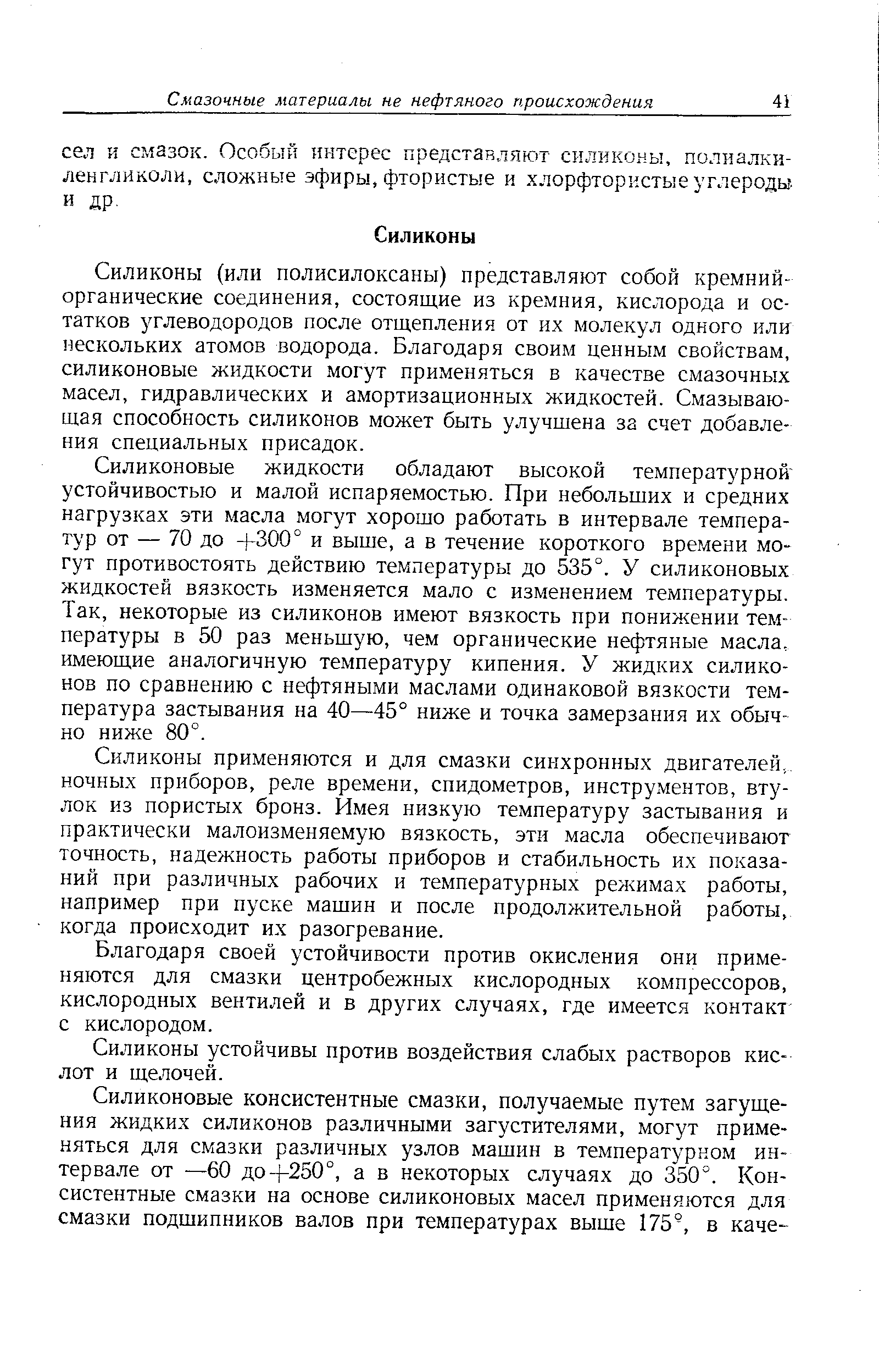 Силиконы (или полисилоксаны) представляют собой кремний-органические соединения, состоящие из кремния, кислорода и остатков углеводородов после отщепления от их молекул одного или нескольких атомов водорода. Благодаря своим ценным свойствам, силиконовые жидкости могут применяться в качестве смазочных масел, гидравлических и амортизационных жидкостей. Смазывающая способность силиконов может быть улучшена за счет добавления специальных присадок.
