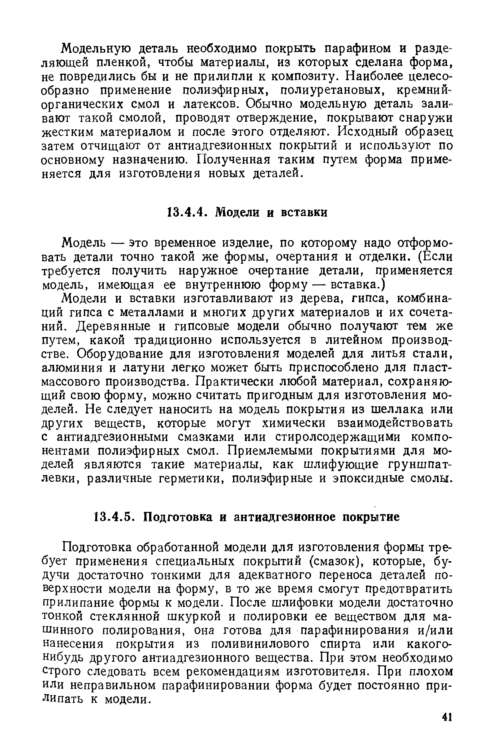 Подготовка обработанной модели для изготовления формы требует применения специальных покрытий (смазок), которые, будучи достаточно тонкими для адекватного переноса деталей поверхности модели на форму, в то же время смогут предотвратить прилипание формы к модели. После шлифовки модели достаточно тонкой стеклянной шкуркой и полировки ее веществом для машинного полирования, она готова для парафинирования и/или нанесения покрытия из поливинилового спирта или какого-нибудь другого антиадгезионного вещества. При этом необходимо строго следовать всем рекомендациям изготовителя. При плохом или неправильном парафинировании форма будет постоянно прилипать к модели.
