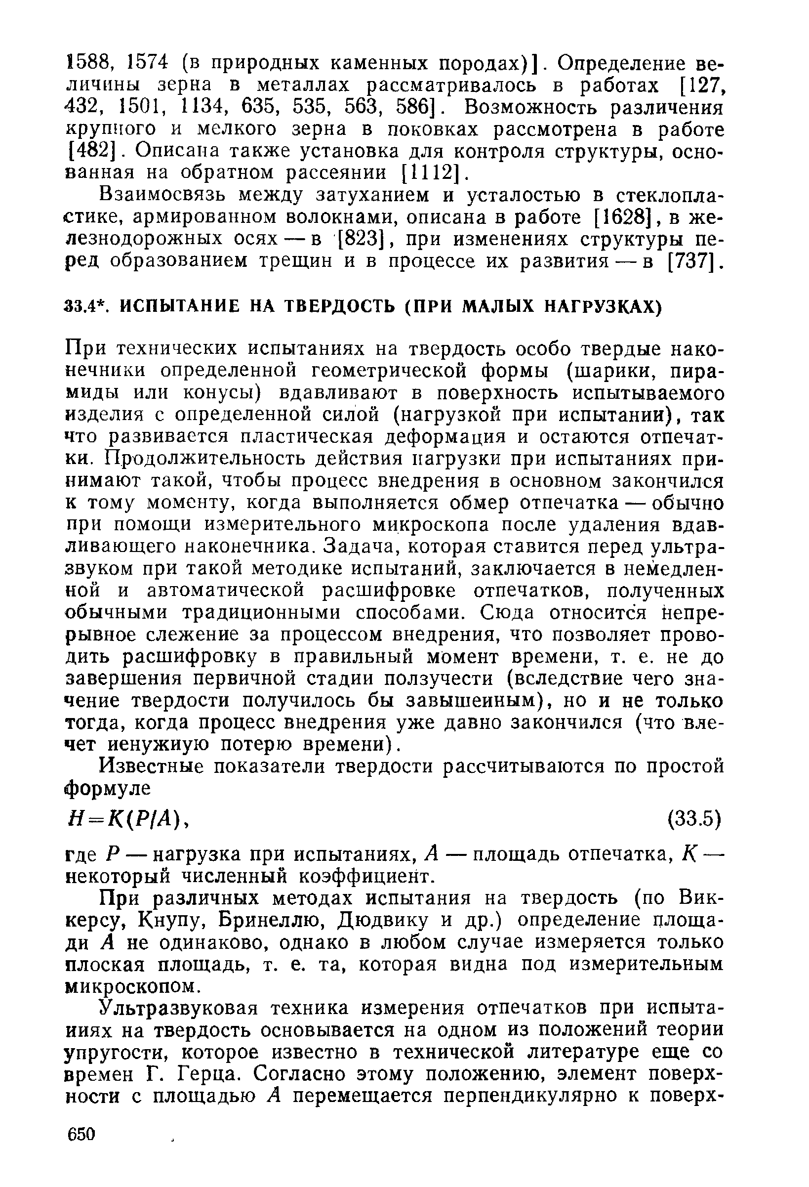 При технических испытаниях на твердость особо твердые наконечники определенной геометрической формы (шарики, пирамиды или конусы) вдавливают в поверхность испытываемого изделия с определенной силой (нагрузкой при испытании), так что развивается пластическая деформация и остаются отпечатки. Продолжительность действия нагрузки при испытаниях принимают такой, чтобы процесс внедрения в основном закончился к тому моменту, когда выполняется обмер отпечатка — обычно при помощи измерительного микроскопа после удаления вдавливающего наконечника. Задача, которая ставится перед ультразвуком при такой методике испытаний, заключается в немедленной и автоматической расшифровке отпечатков, полученных обычными традиционными способами. Сюда относится непрерывное слежение за процессом внедрения, что позволяет проводить расшифровку в правильный момент времени, т. е. не до завершения первичной стадии ползучести (вследствие чего значение твердости получилось бы завышенным), но и не только тогда, когда процесс внедрения уже давно закончился (что влечет ненужную потерю времени).
