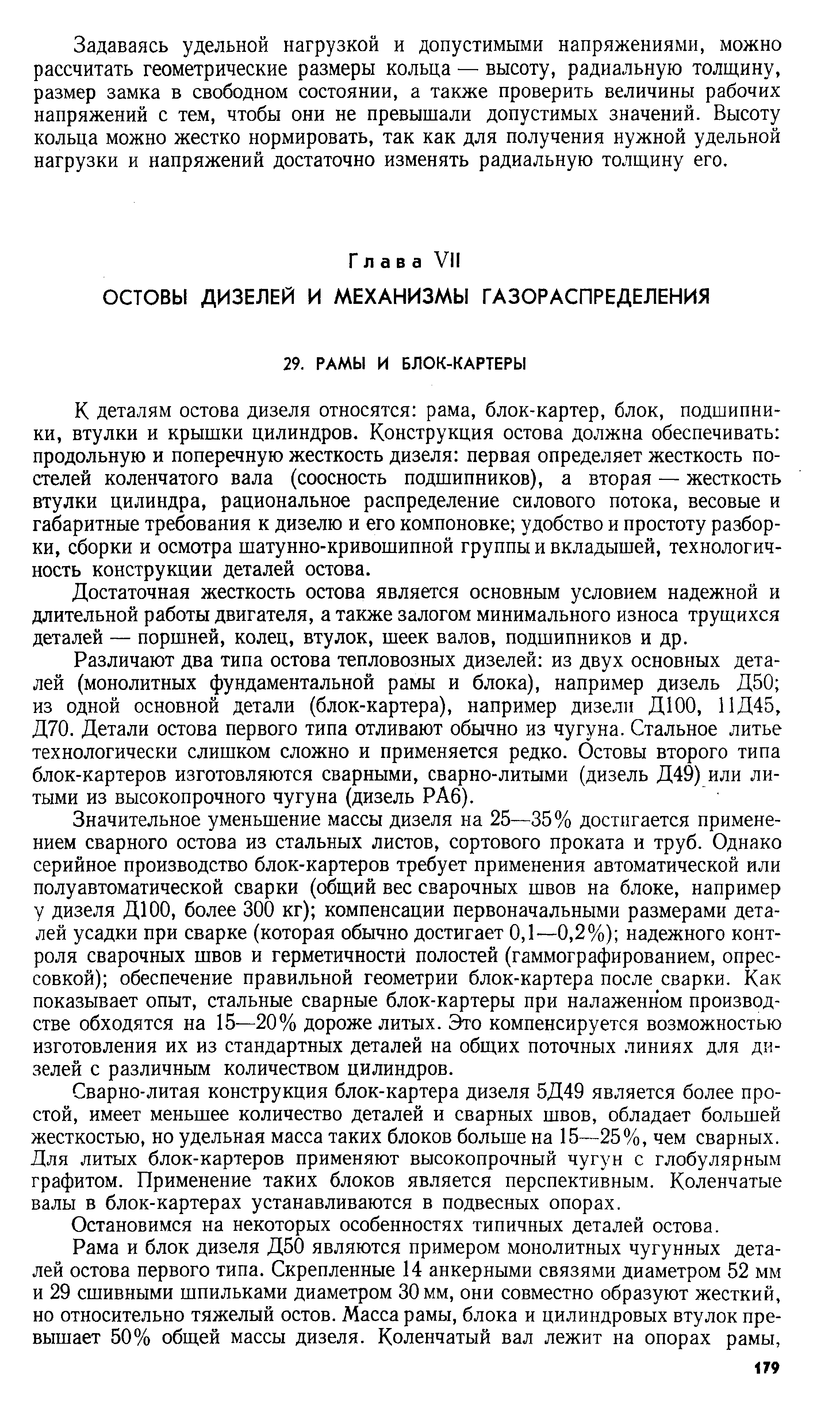 К деталям остова дизеля относятся рама, блок-картер, блок, подшипники, втулки и крышки цилиндров. Конструкция остова должна обеспечивать продольную и поперечную жесткость дизеля первая определяет жесткость постелей коленчатого вала (соосность подшипников), а вторая — жесткость втулки цилиндра, рациональное распределение силового потока, весовые и габаритные требования к дизелю и его компоновке удобство и простоту разборки, сборки и осмотра шатунно-кривошипной группы и вкладышей, технологичность конструкции деталей остова.
