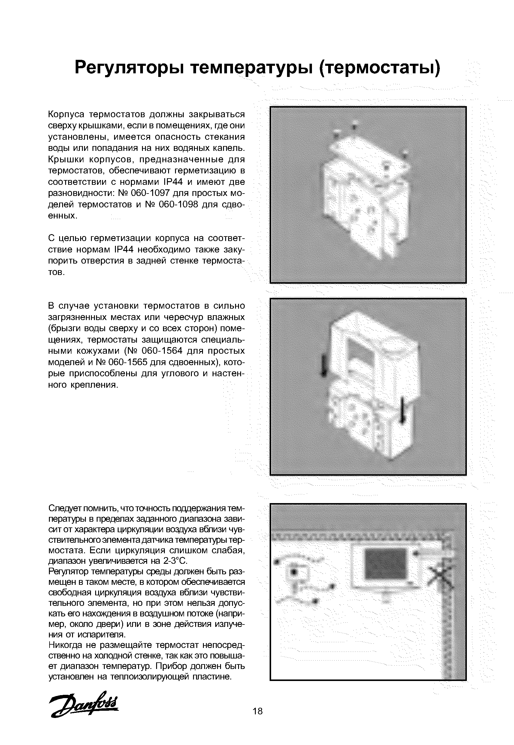 Корпуса термостатов должны закрываться сверху крышками, если в помещениях, где они установлены, имеется опасность стекания воды или попадания на них водяных капель. Крышки корпусов, предназначенные для термостатов, обеспечивают герметизацию в соответствии с нормами 1Р44 и имеют две разновидности 060-1097 для простых моделей термостатов и 060-1098 для сдвоенных.
