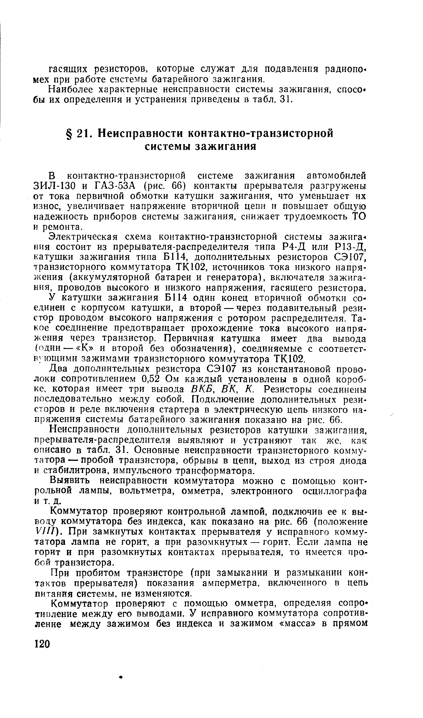 В контактно-транзисторной системе зажигания автомобилей ЗИЛ-130 и ГАЗ-53А (рис. 66) контакты прерывателя разгружены от тока первичной обмотки катушки зажигания, что уменьшает их износ, увеличивает напряжение вторичной цепи и повышает общую надежность приборов системы зажигания, снижает трудоемкость ТО и ремонта.
