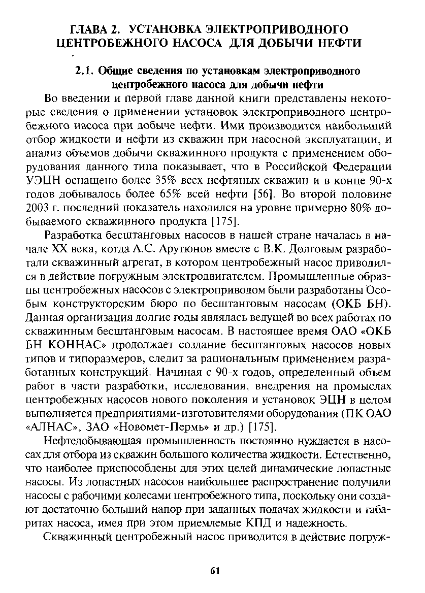 Во введении и первой главе данной книги представлены некоторые сведения о применении установок электроприводного центробежного насоса при добыче нефти. Ими производится наибольший отбор жидкости и нефти из скважин при насосной эксплуатации, и анализ объемов добычи скважинного продукта с применением оборудования данного типа показывает, что в Российской Федераиии УЭИН оснащено более 35% всех нефтяных скважин и в конце 90-х годов добывалось более 65% всей нефти [56]. Во второй половине 2003 г. последний показатель находился на уровне примерно 80% добываемого скважинного продукта [175].
