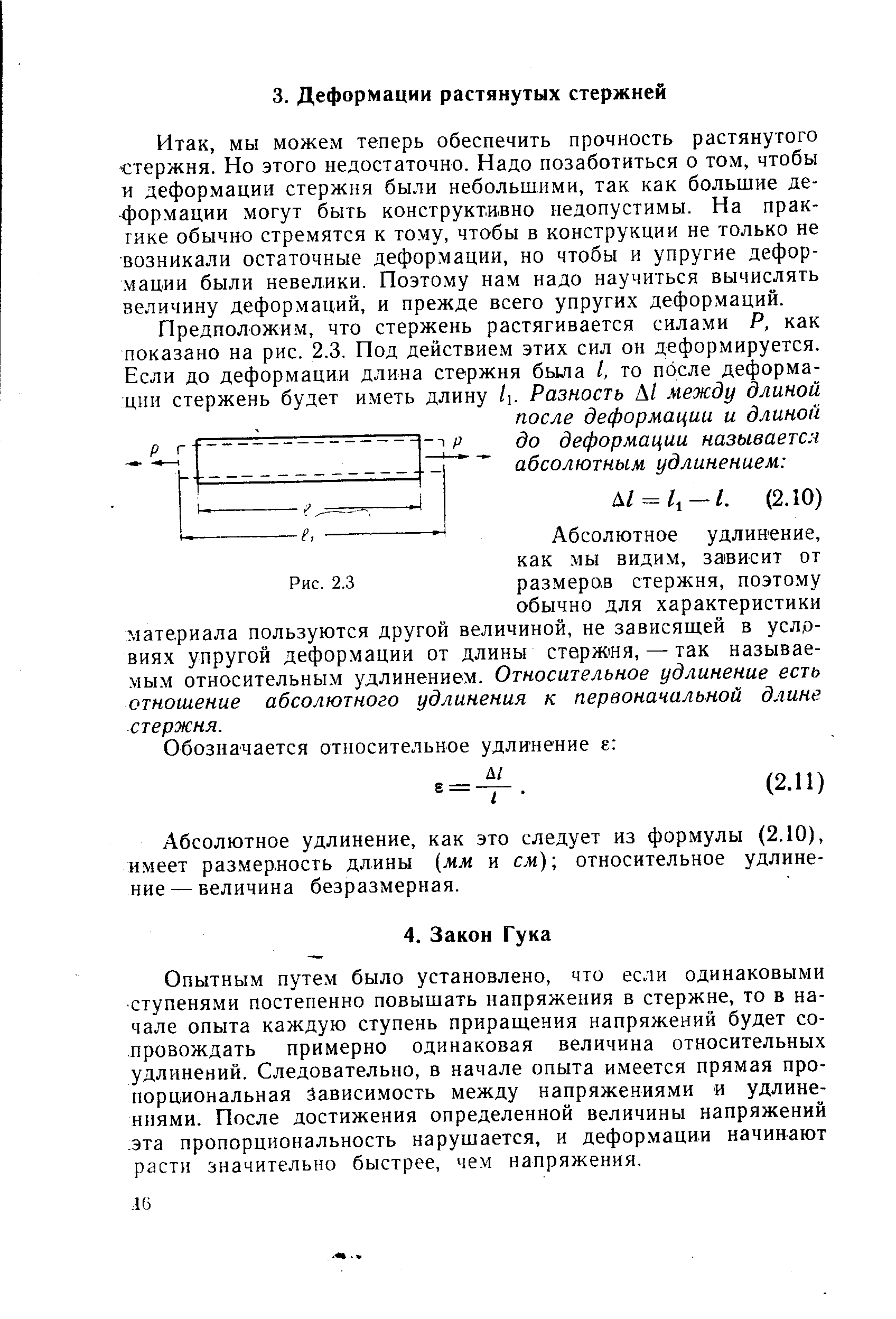 мы можем теперь обеспечить прочность растянутого стержня. Но этого недостаточно. Надо позаботиться о том, чтобы и деформации стержня были небольшими, так как большие де- формации могут быть конструктивно недопустимы. На практике обычно стремятся к тому, чтобы в конструкции не только не возникали остаточные деформации, но чтобы и упругие деформации были невелики. Поэтому нам надо научиться вычислять величину деформаций, и прежде всего упругих деформаций.
