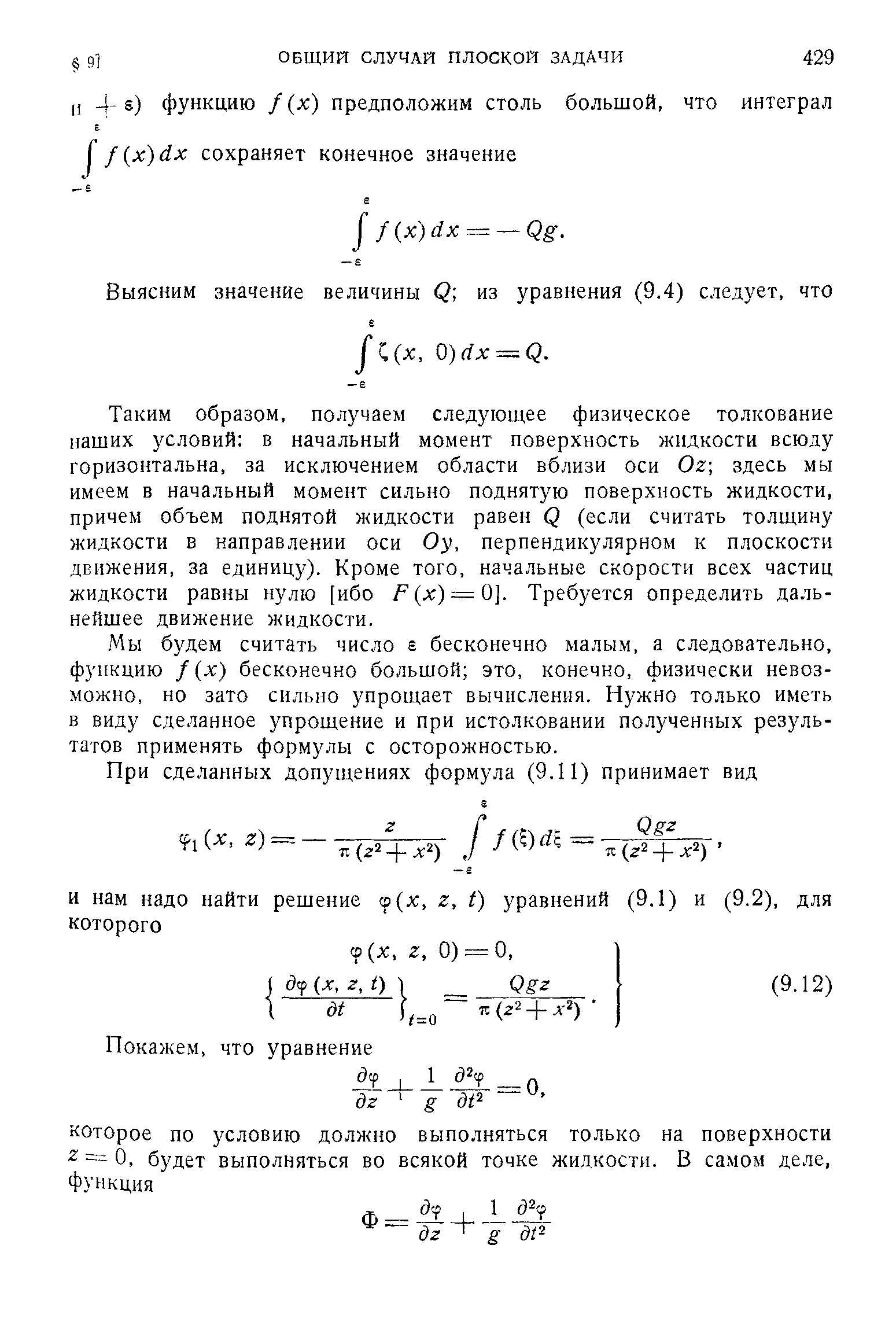 Таким образом, получаем следующее физическое толкование наших условий в начальный момент поверхность жидкости всюду горизонтальна, за исключением области вблизи оси Ог здесь мы имеем в начальный момент сильно поднятую поверхность жидкости, причем объем поднятой жидкости равен (5 (если считать толщину жидкости в направлении оси Оу, перпендикулярном к плоскости движения, за единицу). Кроме того, начальные скорости всех частиц жидкости равны нулю [ибо /= (х) = 0]. Требуется определить дальнейшее движение жидкости.
