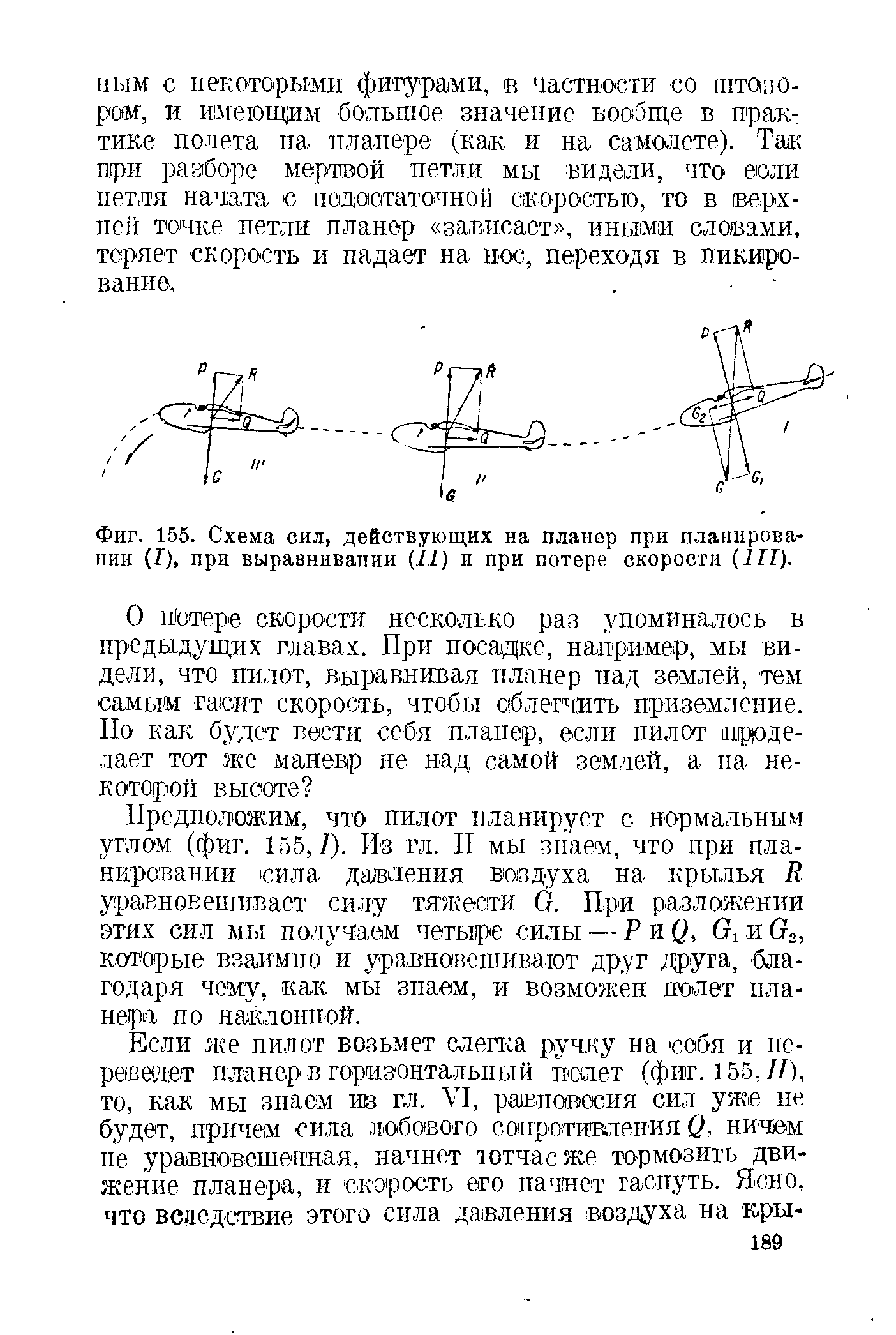 Предположим, что пилот планирует с нормальным углом (фш . 155,/). Из гл. П мы знаем, что при планировании сила давления воздуха на крылья R уравновешивает силу тяжести G. При разложении этих сил мы получаем четыре силы — Р и О, Gi и G,, которые взаимно и уравновешивают друг друга, бла-годаря чему, как мы знаем, и возможен полет планера по наи лонной.
