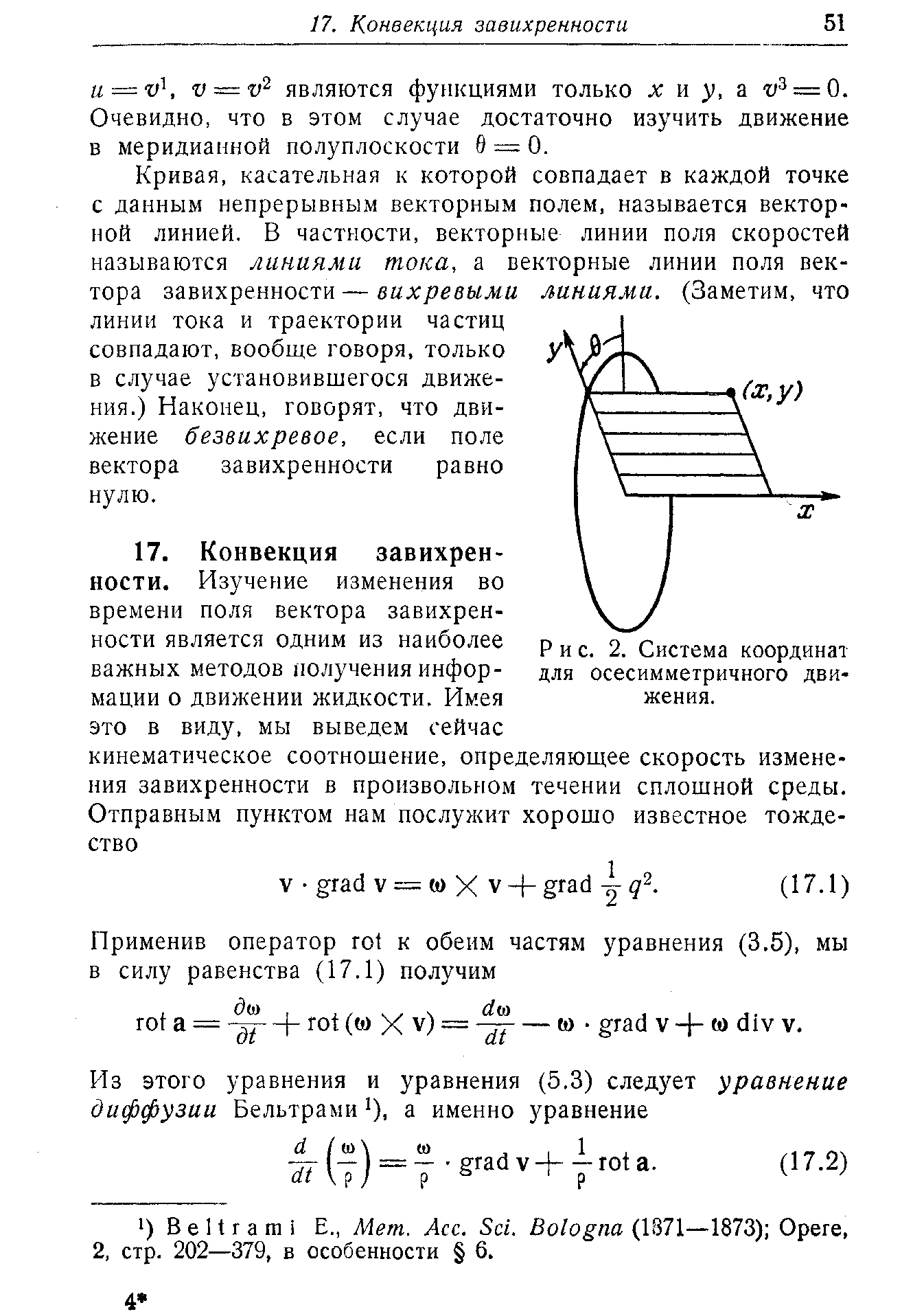 Кривая, касательная к которой совпадает в каждой точке с данным непрерывным векторным полем, называется векторной линией. В частности, векторные линии поля скоростей называются линиями тока, а векторные линии поля вектора завихренности — вил Jt7e86дли линиями. (Заметим, что линии тока и траектории частиц совпадают, вообще говоря, только в случае установившегося движения.) Наконец, говорят, что движение безвихревое, если поле вектора завихренности равно нулю.
