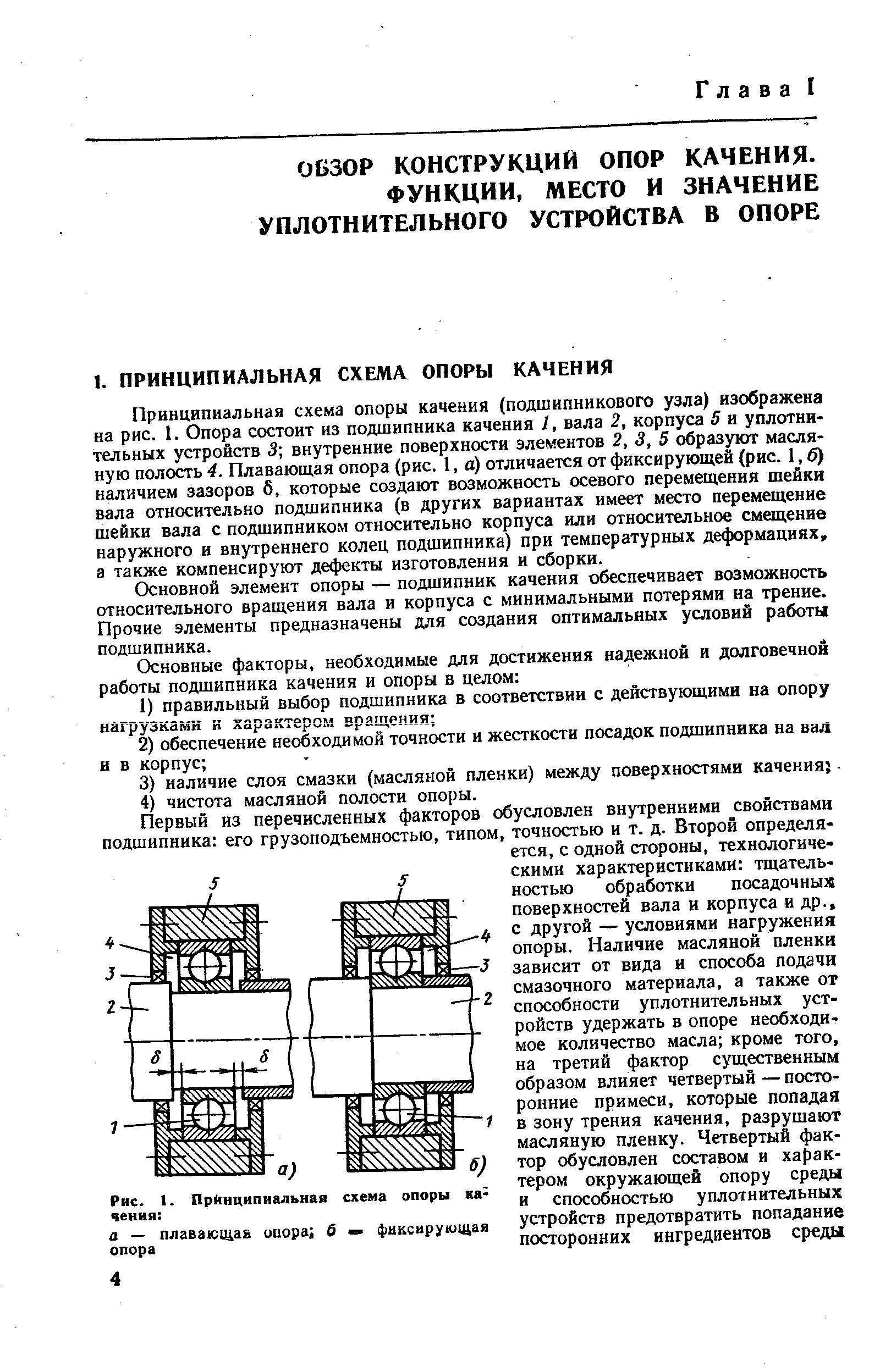 Принципиальная схема опоры качения (подшипникового узла) изображена на рис. 1. Опора состоит из подшипника качения I, вала 2, корпуса 5 и уплотнительных устройств 3 внутренние поверхности элементов 2, 3, 5 образуют масляную полость 4. Плавающая опора (рис. 1, а) отличается от фиксирующей (рис. 1, б) наличием зазоров б, которые создают возможность осевого перемещения шейки вала относительно подшипника (в других вариантах имеет место перемещение шейки вала с подшипником относительно корпуса или относительное смещение наружного и внутреннего колец подшипника) при температурных деформациях, а также компенсируют дефекты изготовления и сборки.
