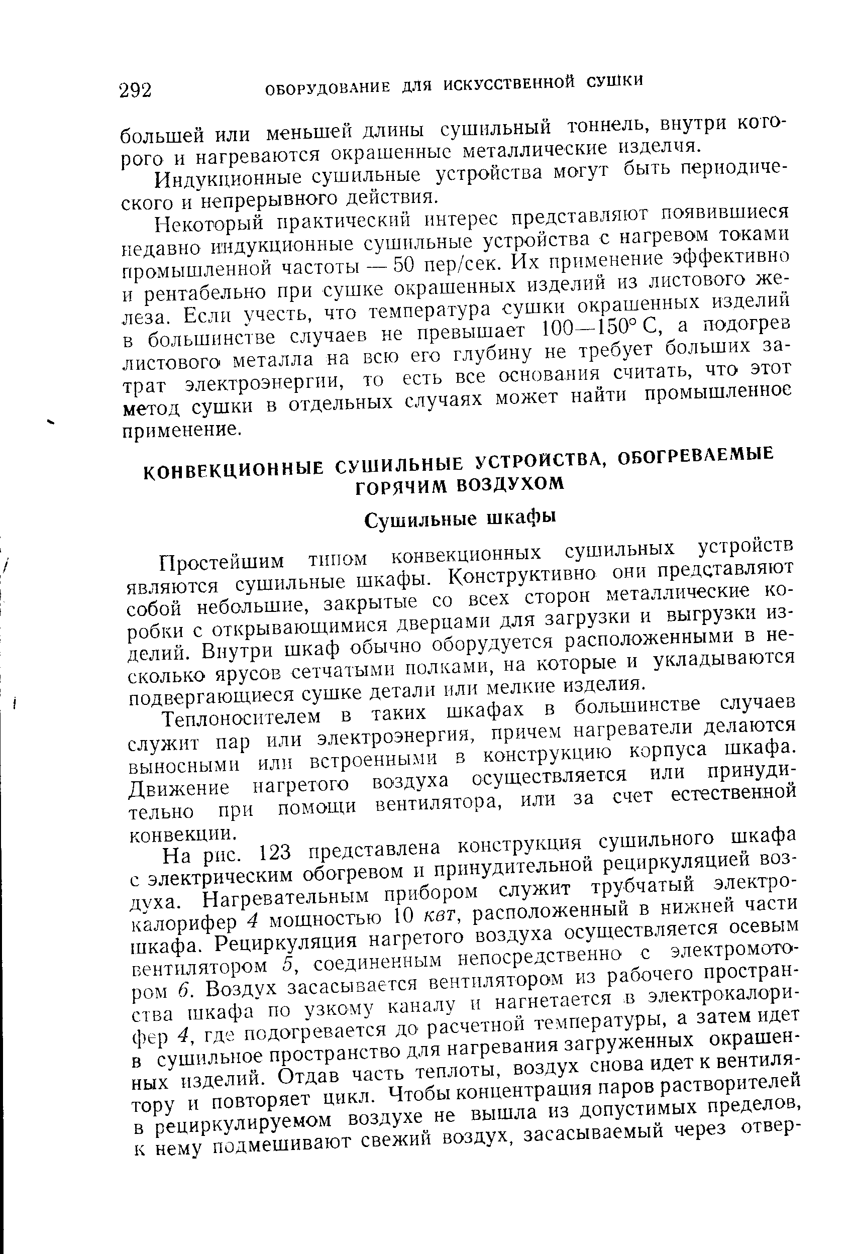 Простейшим типом конвекционных сушильных устройств являются сушильные шкафы. Конструктивно они представляют собой небольшие, закрытые со всех сторон металлические коробки с открывающимися дверцами для загрузки и выгрузки изделий. Внутри шкаф обычно оборудуется расположенными в несколько ярусов сетча1ыми полками, на которые и укладываются подвергающиеся сушке детали или мелкие изделия.
