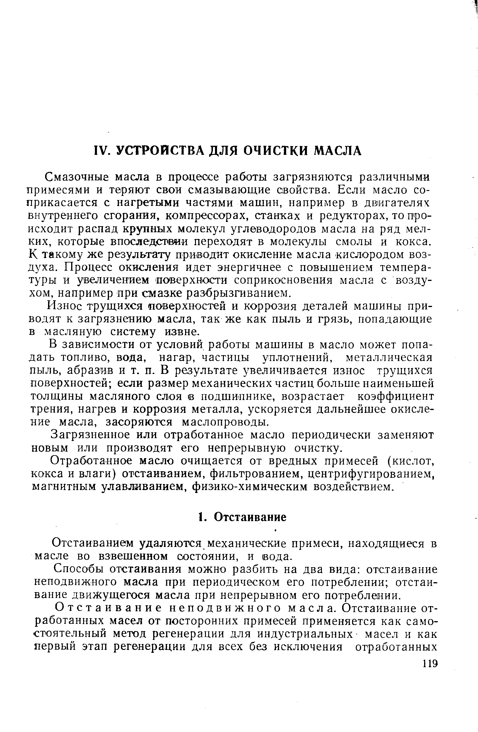 Смазочные масла в процессе работы загрязняются различными примесями и теряют свои смазывающие свойства. Если масло соприкасается с нагретыми частями машин, например в двигателях внутреннего сгорания, компрессорах, станках и редукторах, то происходит распад крупных молекул углеводородов масла на ряд мелких, которые впосяедстеии переходят в молекулы смолы и кокса. К такому же результату при1ВОдит окисление масла кислородом воздуха. Процесс окисления идет энергичнее с повышением температуры и увеличением поверхности соприкосновения масла с воздухом, например при смазке разбрызгиванием.
