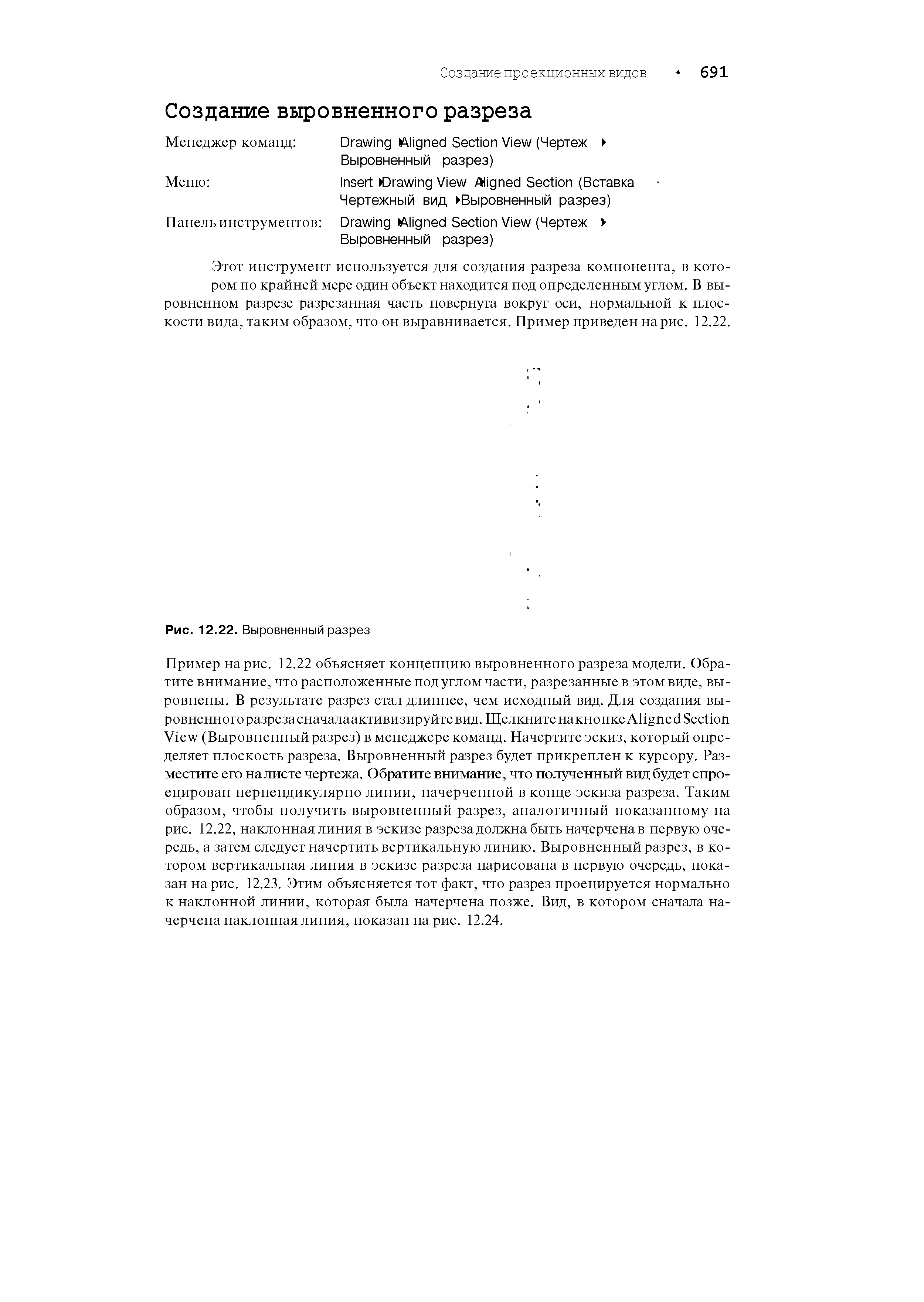 Этот инструмент используется для создания разреза компонента, в котором по крайней мере один объект находится под определенным углом. В выровненном разрезе разрезанная часть повернута вокруг оси, нормальной к плоскости вида, таким образом, что он выравнивается. Пример приведен нарис. 12.22.
