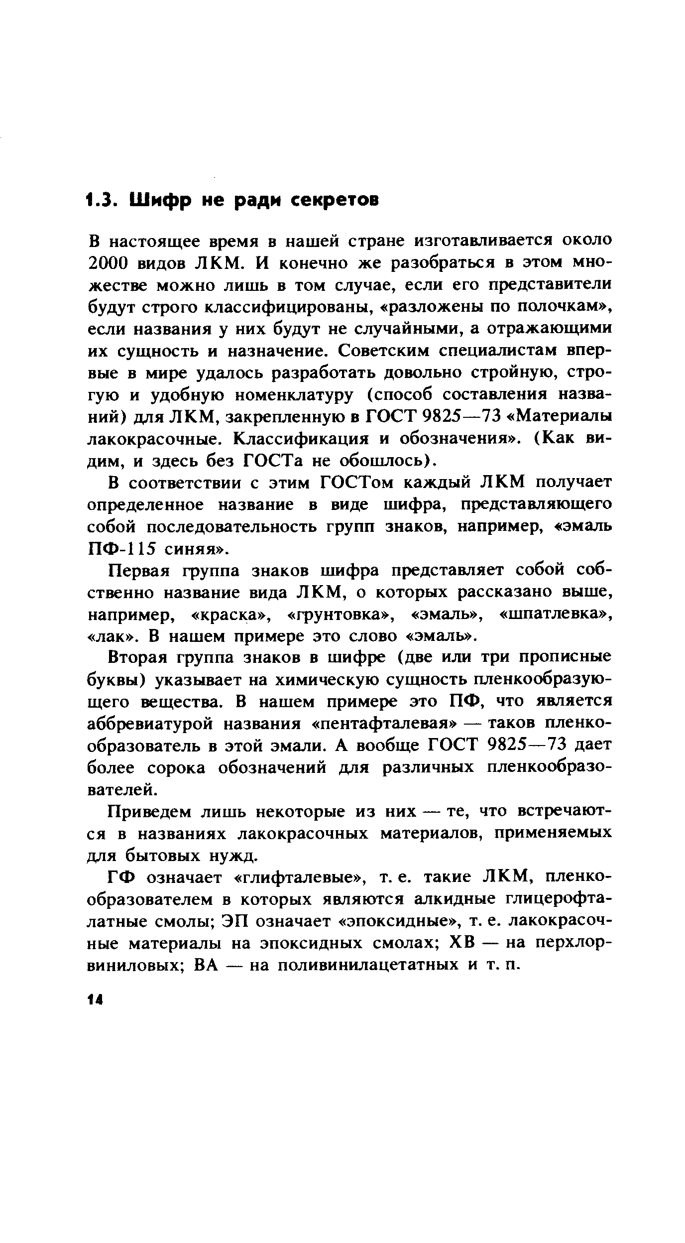 В настоящее время в нашей стране изготавливается около 2000 видов ЛКМ. И конечно же разобраться в этом множестве можно лишь в том случае, если его представители будут строго классифицированы, разложены по полочкам , если названия у них будут не случайными, а отражающими их сущность и назначение. Советским специалистам впервые в мире удалось разработать довольно стройную, строгую и удобную номенклатуру (способ составления названий) для ЛКМ, закрепленную в ГОСТ 9825—73 Материалы лакокрасочные. Классификация и обозначения . (Как видим, и здесь без ГОСТа не обошлось).
