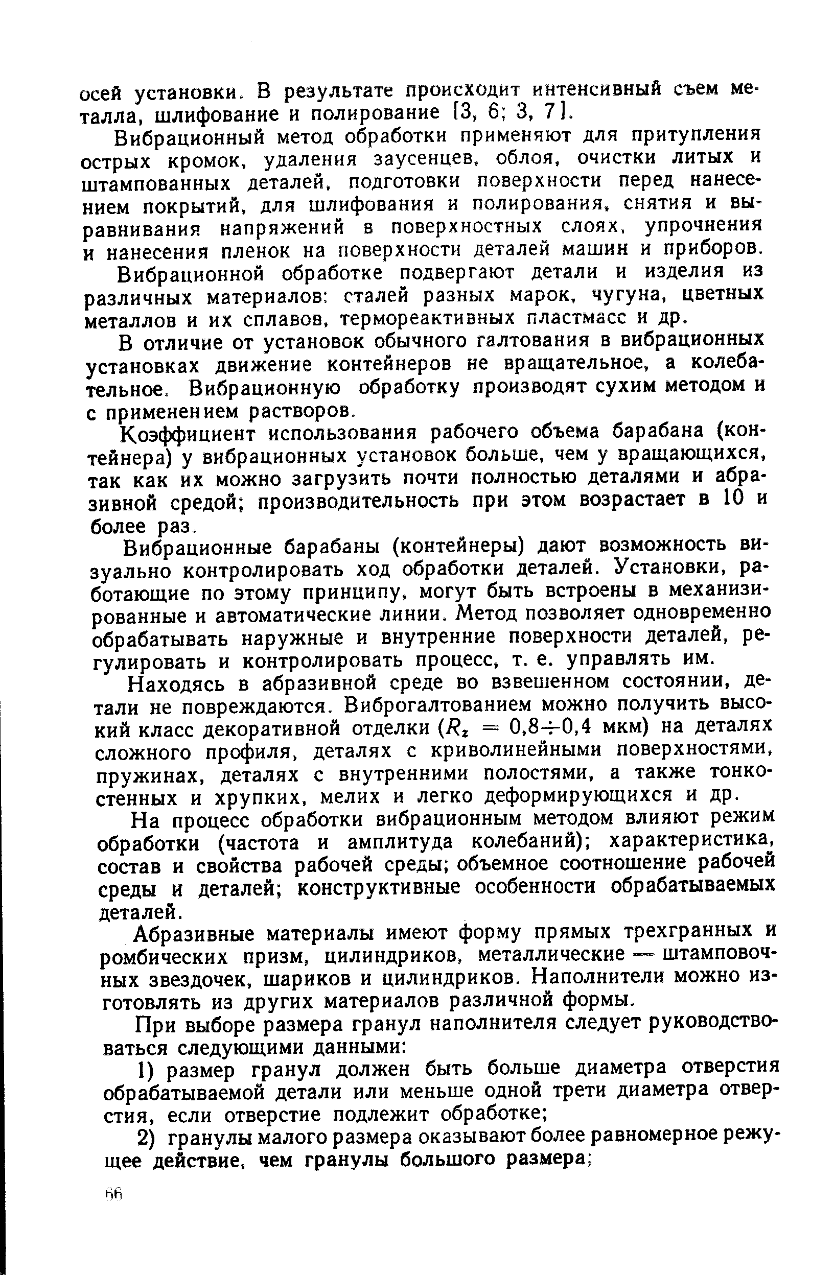 Вибрационный метод обработки применяют для притупления острых кромок, удаления заусенцев, облоя, очистки литых и штампованных деталей, подготовки поверхности перед нанесением покрытий, для шлифования и полирования, снятия и выравнивания напряжений в поверхностных слоях, упрочнения и нанесения пленок на поверхности деталей машин и приборов.
