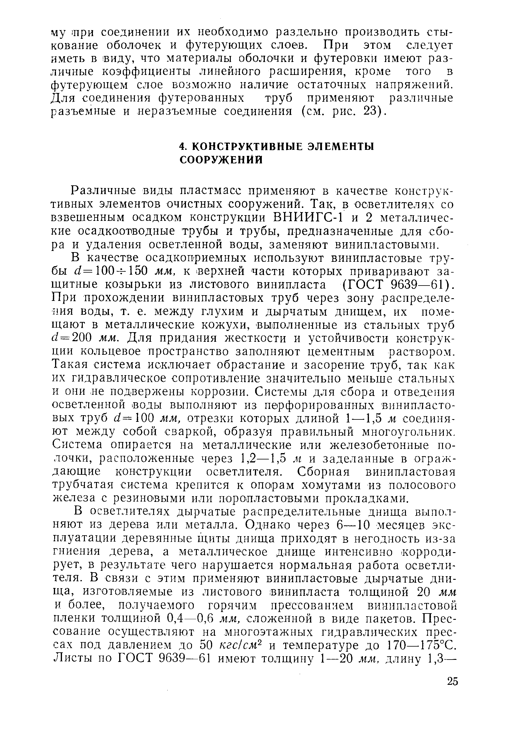 Различные виды пластмасс применяют в качестве конструктивных элементов очистных сооружений. Так, в осветлителях со взвешенным осадком конструкции ВНИИГС-1 и 2 металлические осадкоотводные трубы и трубы, предназначенные для сбора и удаления осветленной воды, заменяют винипластовыми.
