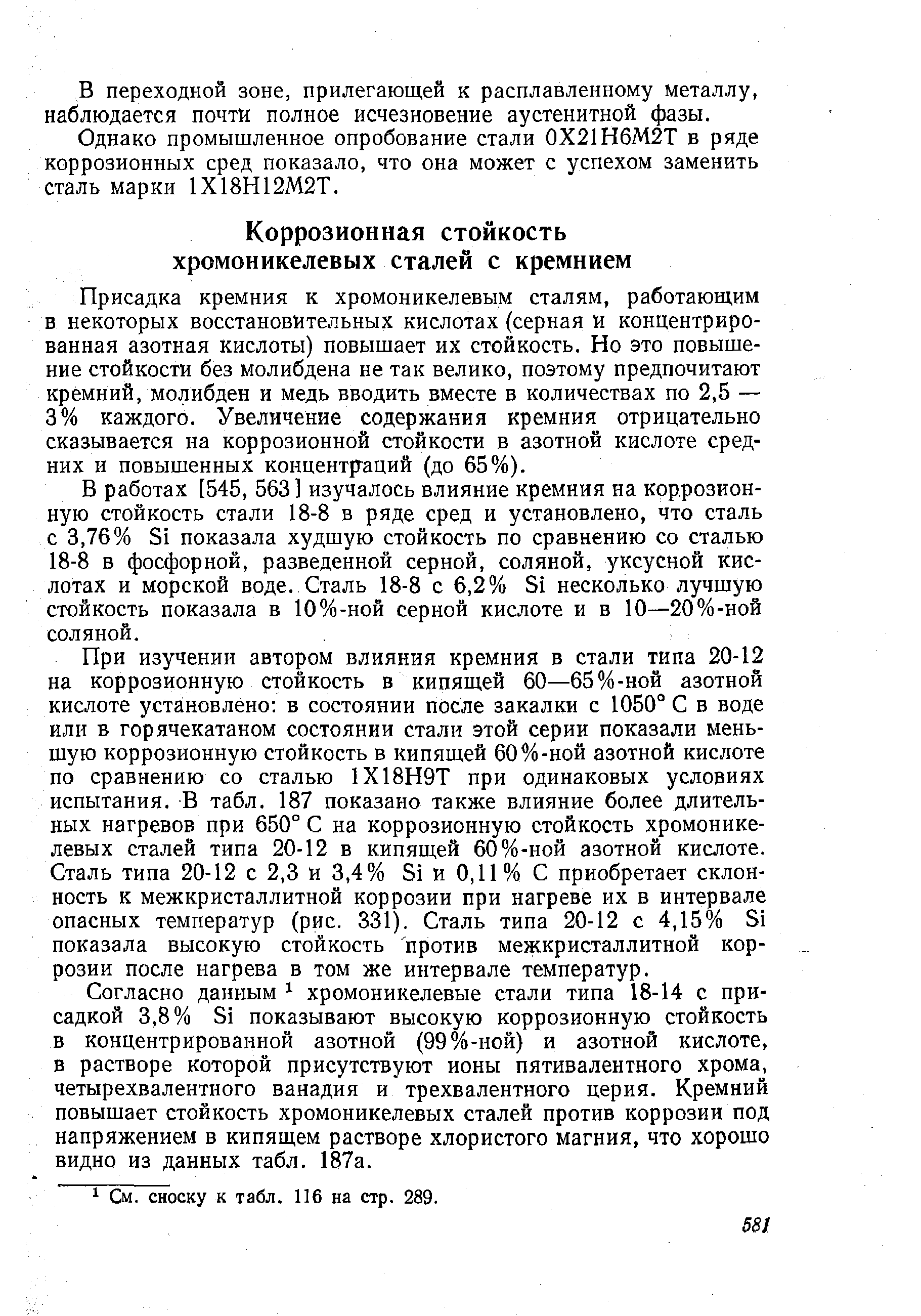 Присадка кремния к хромоникелевым сталям, работающим в некоторых восстановительных кислотах (серная и концентрированная азотная кислоты) повышает их стойкость. Но это повышение стойкости без молибдена не так велико, поэтому предпочитают кремний, молибден и медь вводить вместе в количествах по 2,5 — 3% каждого. Увеличение содержания кремния отрицательно сказывается на коррозионной стойкости в азотной кислоте средних и повышенных концентр-аций (до 65%).
