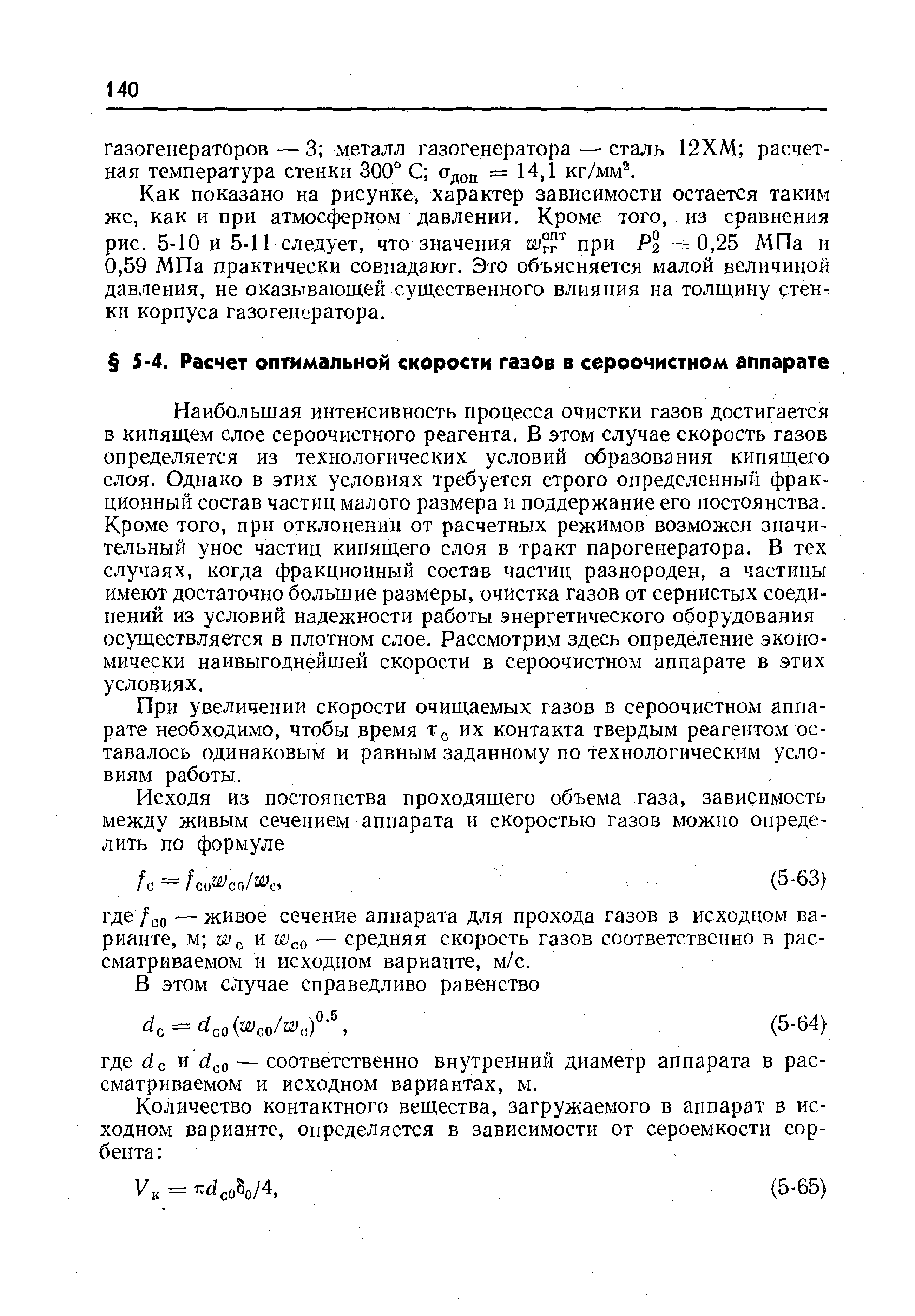 Наибольшая интенсивность процесса очистки газов достигается Б кипящем слое сероочистного реагента. В этом случае скорость газов определяется из технологических условий образования кипящего слоя. Однако в этих условиях требуется строго определенный фракционный состав частиц малого размера и поддержание его постоянства. Кроме того, при отклонении от расчетных режимов возможен значительный унос частиц кипящего слоя в тракт парогенератора. В тех случаях, когда фракционный состав частиц разнороден, а частицы имеют достаточно большие размеры, очистка газов от сернистых соединений из условий надежности работы энергетического оборудования осуществляется в плотном слое. Рассмотрим здесь определение экономически наивыгоднейшей скорости в сероочистном аппарате в этих условиях.
