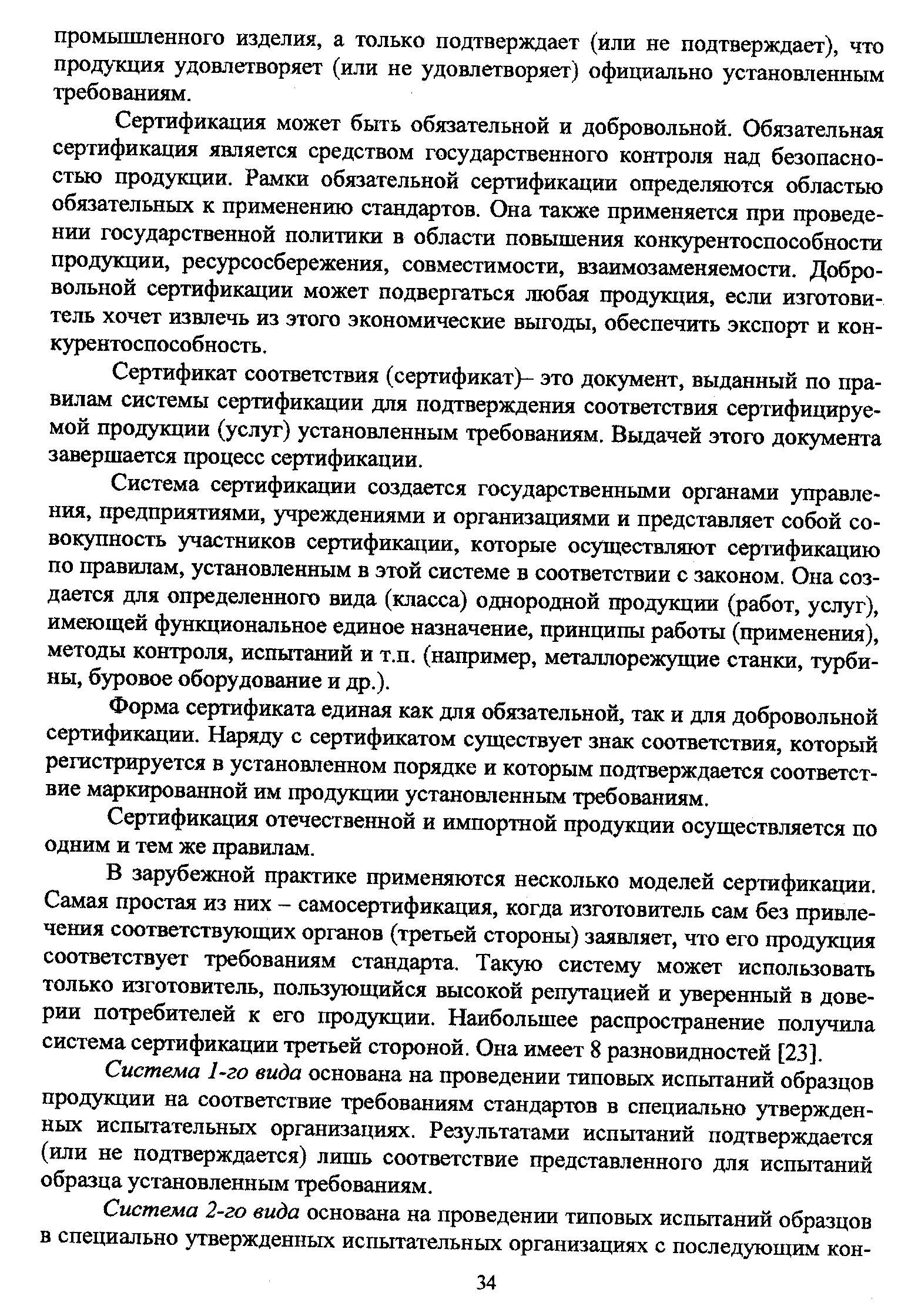 Сертификация может быть обязательной и добровольной. Обязательная сертификация является средством государственного контроля над безопасностью продукции. Рамки обязательной сертификации определяются областью обязательных к применению стандартов. Она также применяется при проведении государственной политики в области повышения конкурентоспособности продукции, ресурсосбережения, совместимости, взаимозаменяемости. Добровольной сертификации может подвергаться любая продукция, если изготовитель хочет извлечь из этого экономические выгоды, обеспечить экспорт и конкурентоспособность.
