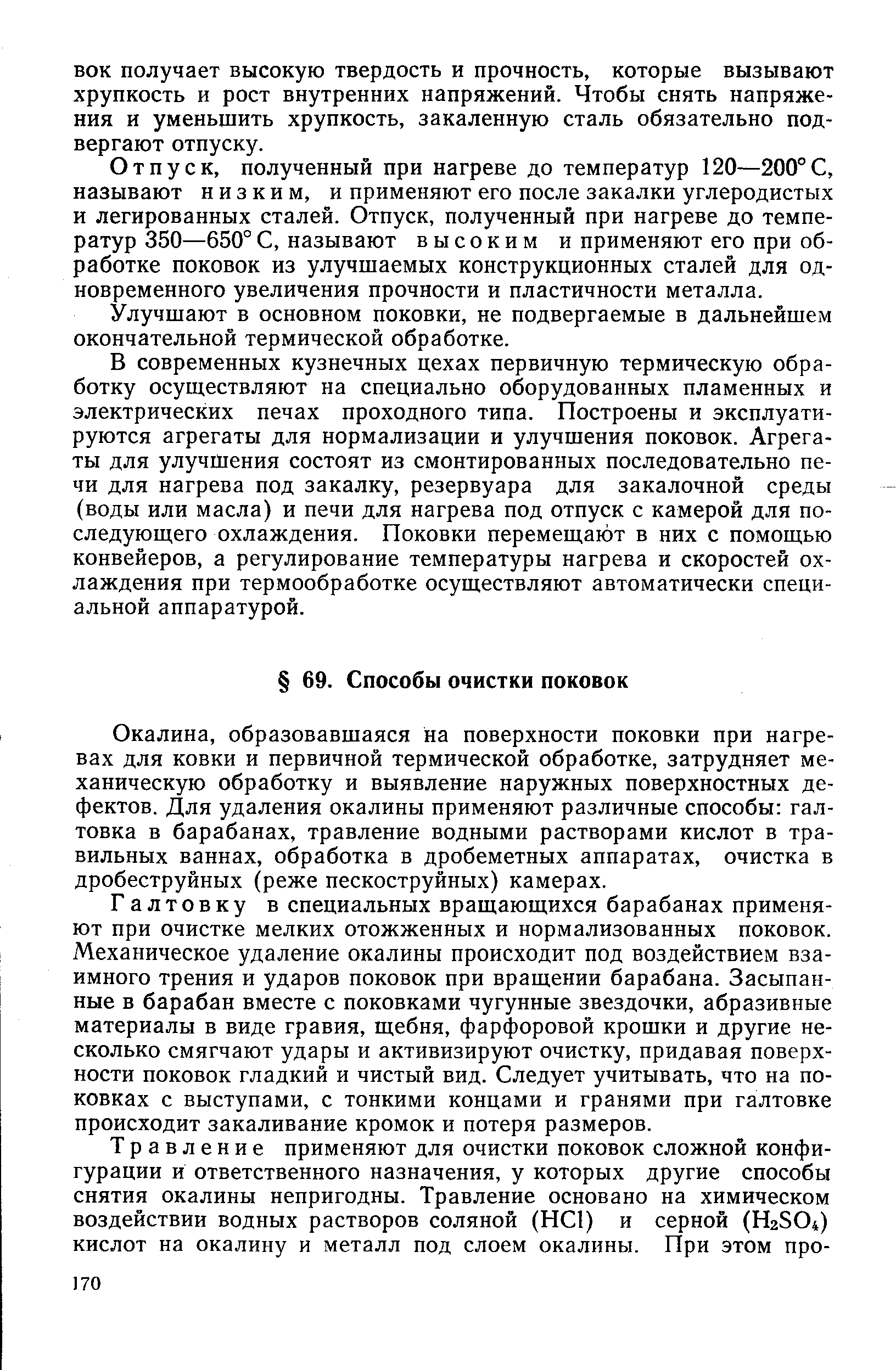 Окалина, образовавшаяся на поверхности поковки при нагревах для ковки и первичной термической обработке, затрудняет механическую обработку и выявление наружных поверхностных дефектов. Для удаления окалины применяют различные способы галтовка в барабанах, травление водными растворами кислот в травильных ваннах, обработка в дробеметных аппаратах, очистка в дробеструйных (реже пескоструйных) камерах.
