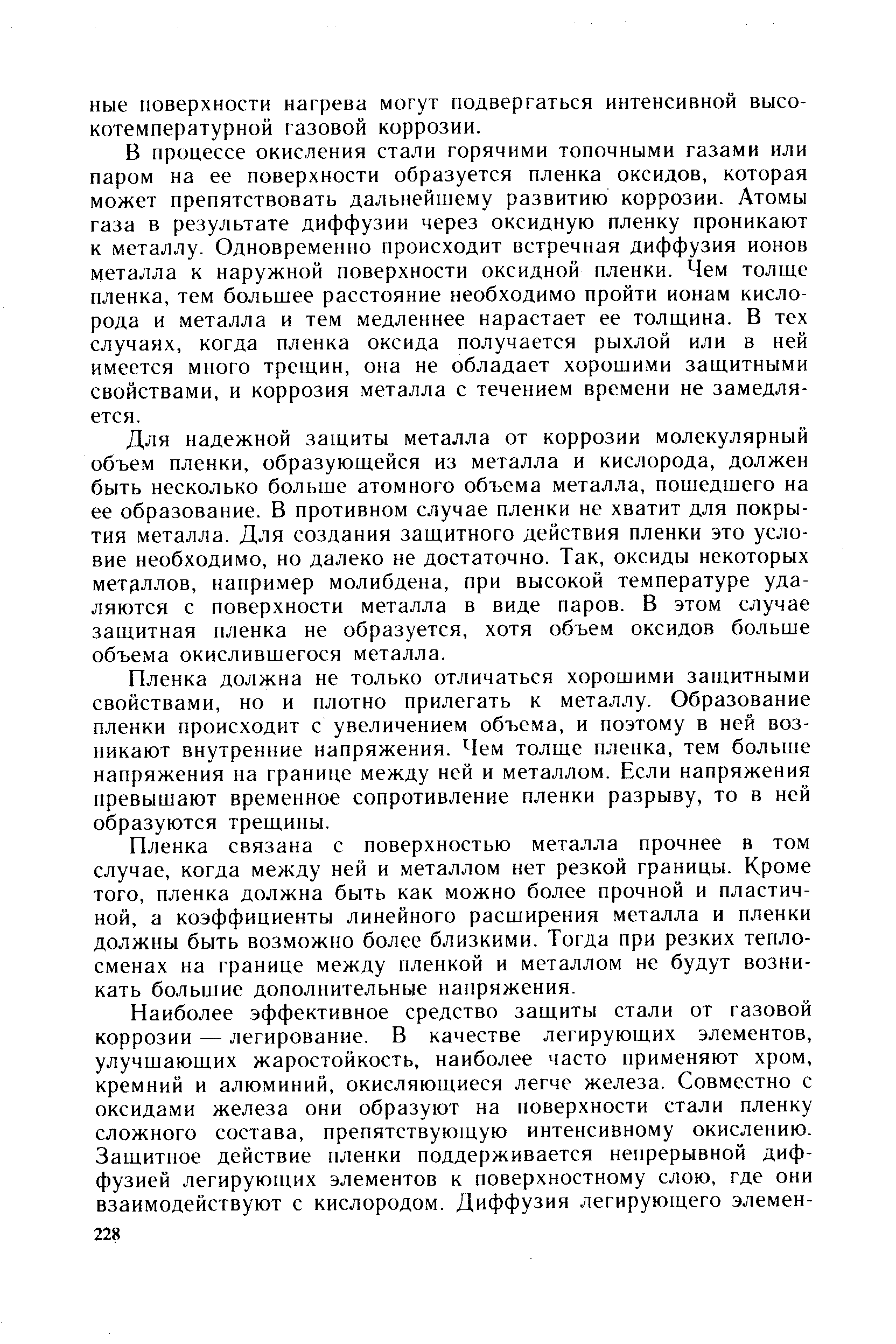 В процессе окисления стали горячими топочными газами или паром на ее поверхности образуется пленка оксидов, которая может препятствовать дальнейшему развитию коррозии. Атомы газа в результате диффузии через оксидную пленку проникают к металлу. Одновременно происходит встречная диффузия ионов металла к наружной поверхности оксидной пленки. Чем толще пленка, тем большее расстояние необходимо пройти ионам кислорода и металла и тем медленнее нарастает ее толщина. В тех случаях, когда пленка оксида получается рыхлой или в ней имеется много трещин, она не обладает хорошими защитными свойствами, и коррозия металла с течением времени не замедляется.
