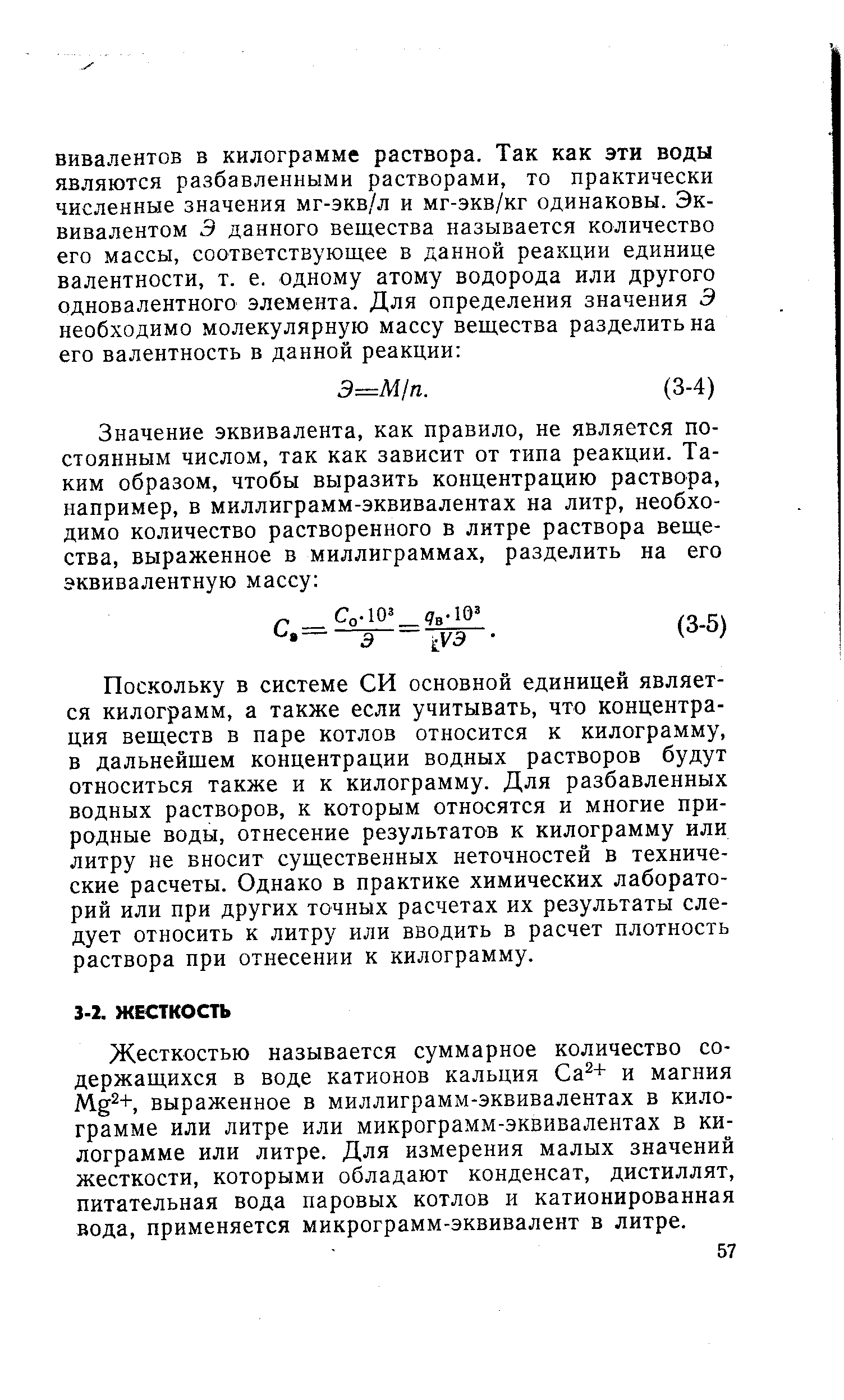 Жесткостью называется суммарное количество содержащихся в воде катионов кальция Са + и магния выраженное в миллиграмм-эквивалентах в килограмме или литре или микрограмм-эквивалентах в килограмме или литре. Для измерения малых значений жесткости, которыми обладают конденсат, дистиллят, питательная вода паровых котлов и катионированная вода, применяется микрограмм-эквивалент в литре.
