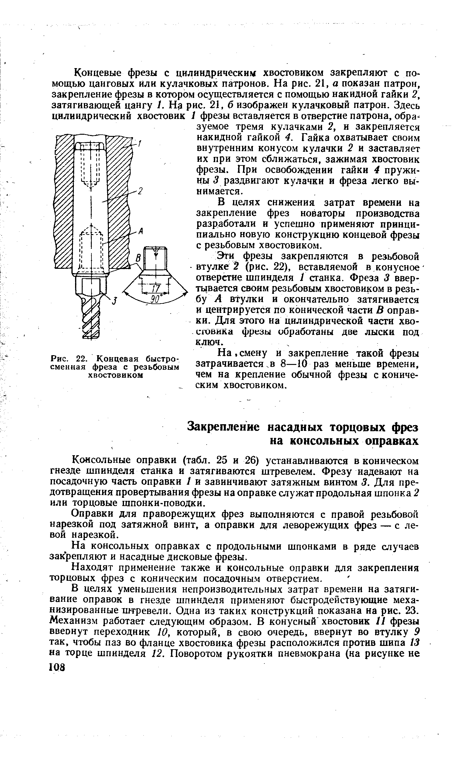 Консольные оправки (табл. 25 и 26) устанавливаются в коническом гнезде шпинделя станка и затягиваются штревелем. Фрезу надевают на посадочную часть оправки 7 и завинчивают затяжным винтом 3. Для предотвращения провертывания фрезы на оправке служат продольная шпонка 2 или торцовые шпонки-поводки.
