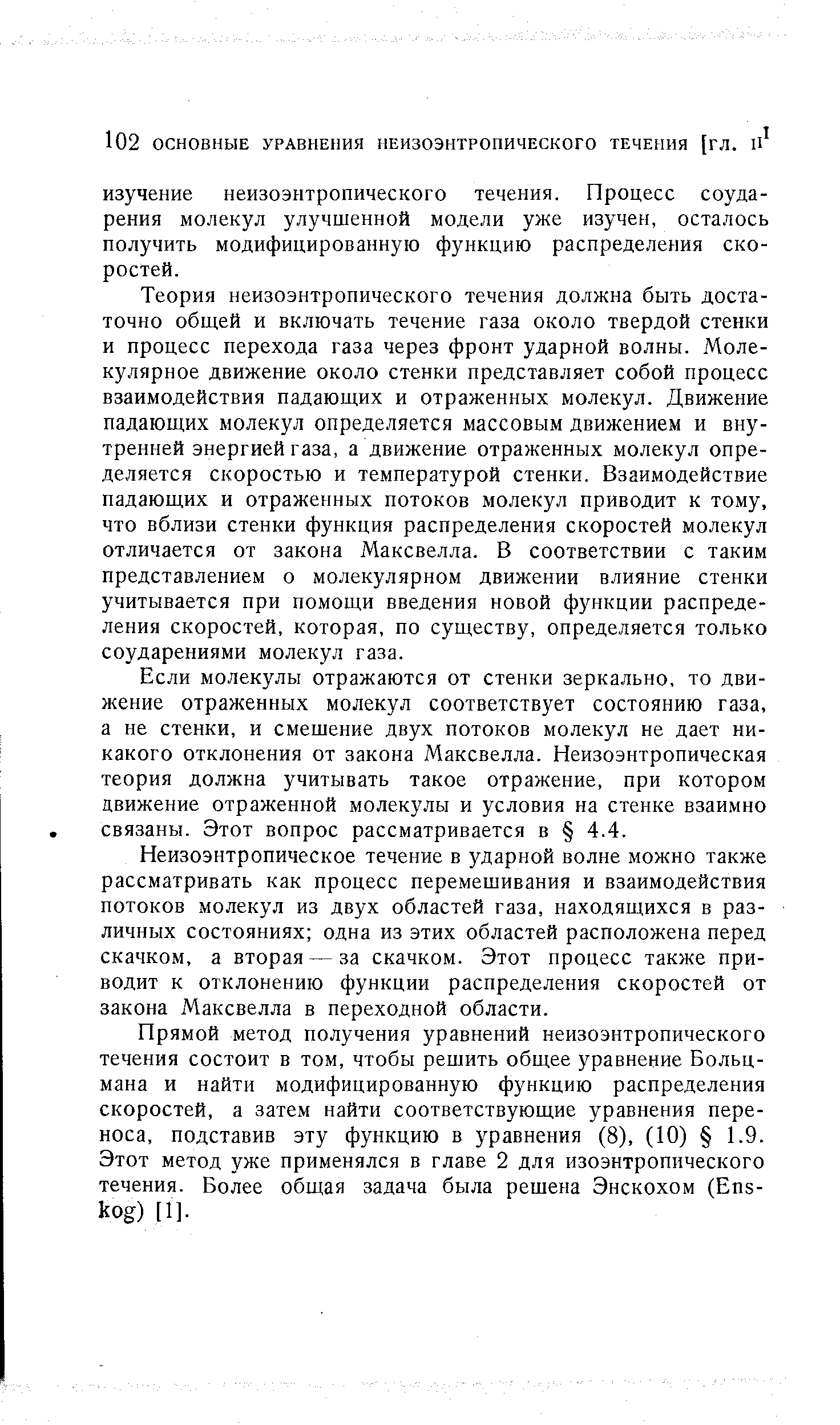 Теория неизоэнтропического течения должна быть достаточно общей и включать течение газа около твердой стенки и процесс перехода газа через фронт ударной волны. Молекулярное движение около стенки представляет собой процесс взаимодействия падающих и отраженных молекул. Движение падающих молекул определяется массовым движением и внутренней энергией газа, а движение отраженных молекул определяется скоростью и температурой стенки. Взаимодействие падающих и отраженных потоков молекул приводит к тому, что вблизи стенки функция распределения скоростей молекул отличается от закона Максвелла. В соответствии с таким представлением о молекулярном движении влияние стенки учитывается при помощи введения новой функции распределения скоростей, которая, по существу, определяется только соударениями молекул газа.
