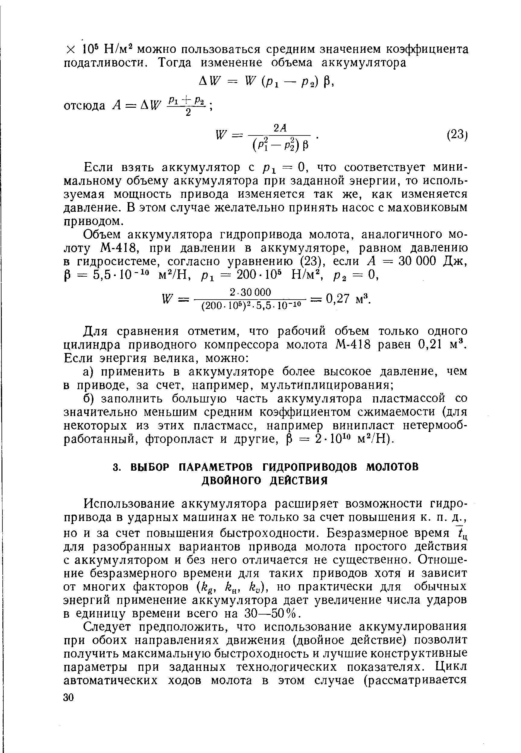 Использование аккумулятора расширяет возможности гидропривода в ударных машинах не только за счет повышения к. п. д., но и за счет повышения быстроходности. Безразмерное время /ц для разобранных вариантов привода молота простого действия с аккумулятором и без него отличается не суш,ественно. Отношение безразмерного времени для таких приводов хотя и зависит от многих факторов kg, k , k.J), но практически для обычных энергий применение аккумулятора дает увеличение числа ударов в единицу времени всего на 30—50%.
