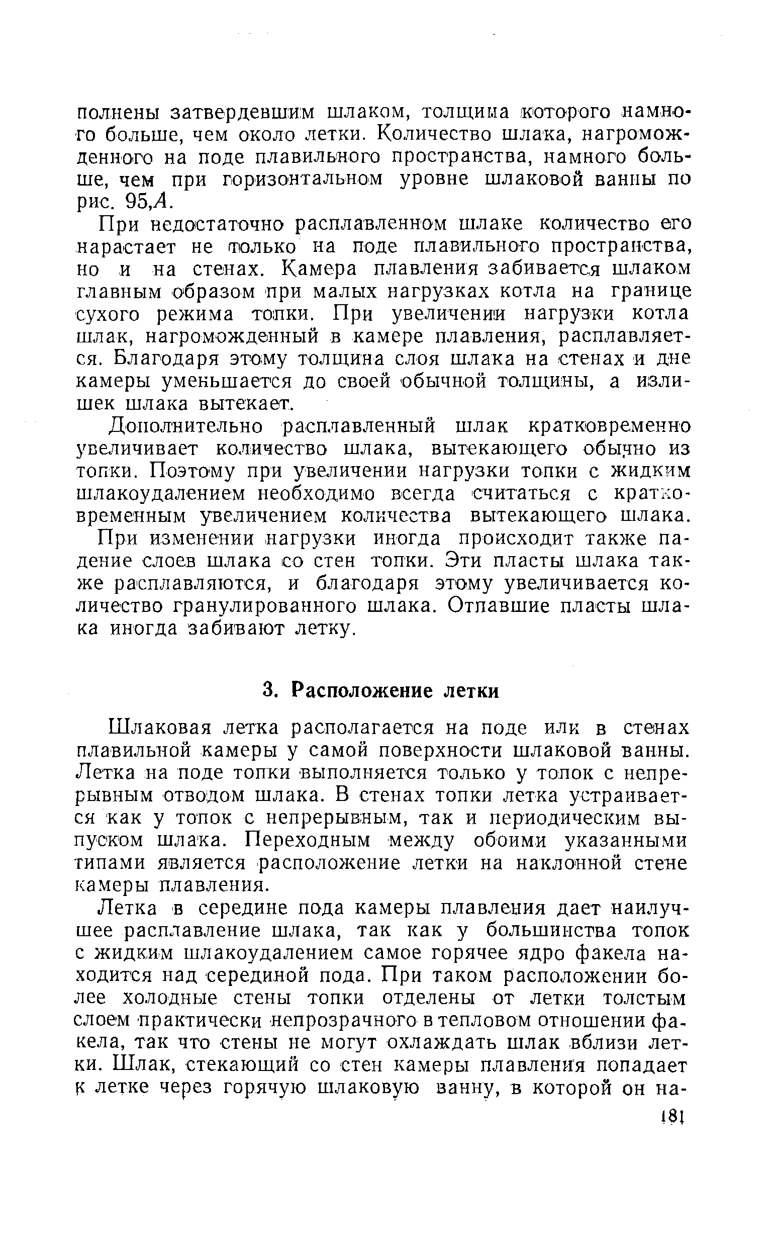 Шлаковая летка располагается на поде или в стенах плавильной камеры у самой поверхности шлаковой ванны. Летка на поде топки выполняется только у топок с непрерывным отводом шлака. В стенах топки летка устраивается как у топок с непрерывным, так и периодическим выпуском шлака. Переходным между обоими указанными типами является расположение летки на наклонной стене камеры плавления.
