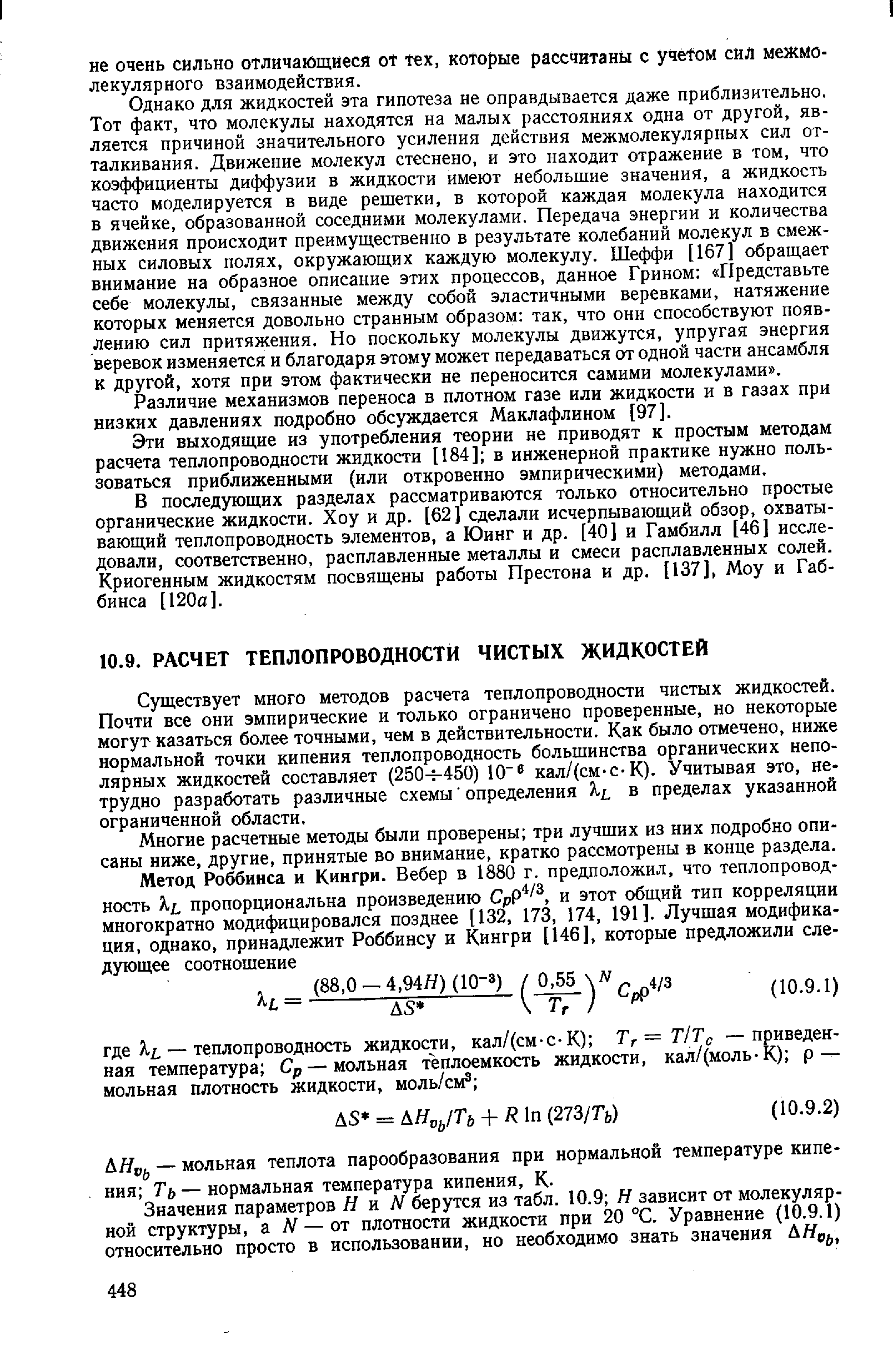 Существует много методов расчета теплопроводности чистых жидкостей. Почти все они эмпирические и только ограничено проверенные, но некоторые могут казаться более точными, чем в действительности. Как было отмечено, ниже нормальной точки кипения теплопроводность большинства органических неполярных жидкостей составляет (250-н450) 10 кал/(см-с-К). Учитывая это, нетрудно разработать различные схемы определения Я , в пределах указанной ограниченной области.
