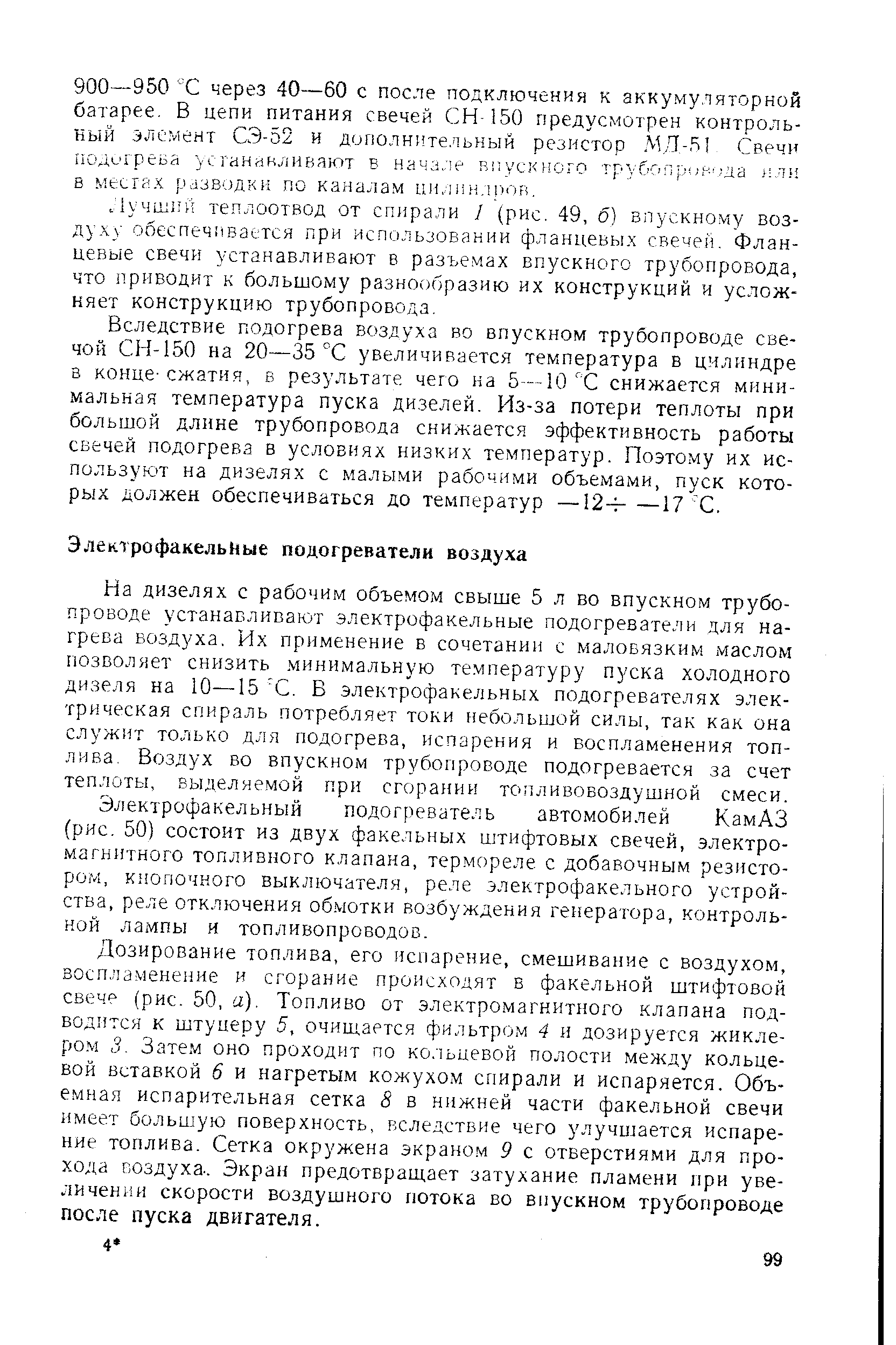 На дизелях с рабочим объемом свыше 5 л во впускном трубопроводе устанавливают электрофакельные подогреватели. для нагрева воздуха, Их применение в сочетании с маловязким маслом позволяет снизить. минимальную температуру пуска холодного дизеля на 10—15 С, В электрофакельных подогревателях электрическая спираль потребляет токи небольшой силы, так как она служит только для подогрева, испарения и воспламенения топлива, Воздух во впускном трубопроводе подогревается за счет теплоты, выделяемой при сгорании топливовоздушной смеси.
