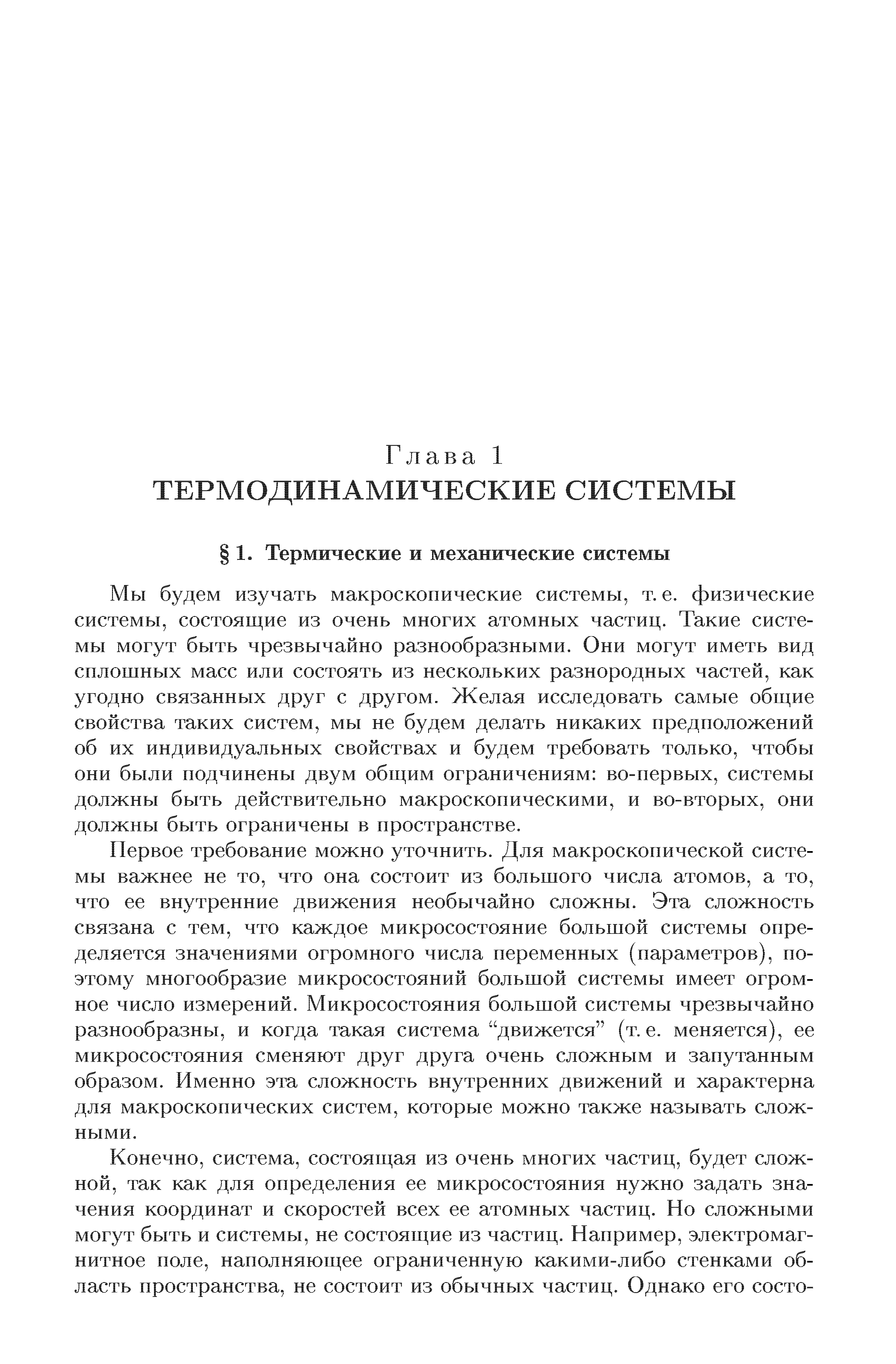 Первое требование можно уточнить. Для макроскопической системы важнее не то, что она состоит из большого числа атомов, а то, что ее внутренние движения необычайно сложны. Эта сложность связана с тем, что каждое микросостояние большой системы определяется значениями огромного числа переменных (параметров), поэтому многообразие микросостояний большой системы имеет огромное число измерений. Микросостояния большой системы чрезвычайно разнообразны, и когда такая система движется (т. е. меняется), ее микросостояния сменяют друг друга очень сложным и запутанным образом. Именно эта сложность внутренних движений и характерна для макроскопических систем, которые можно также называть сложными.
