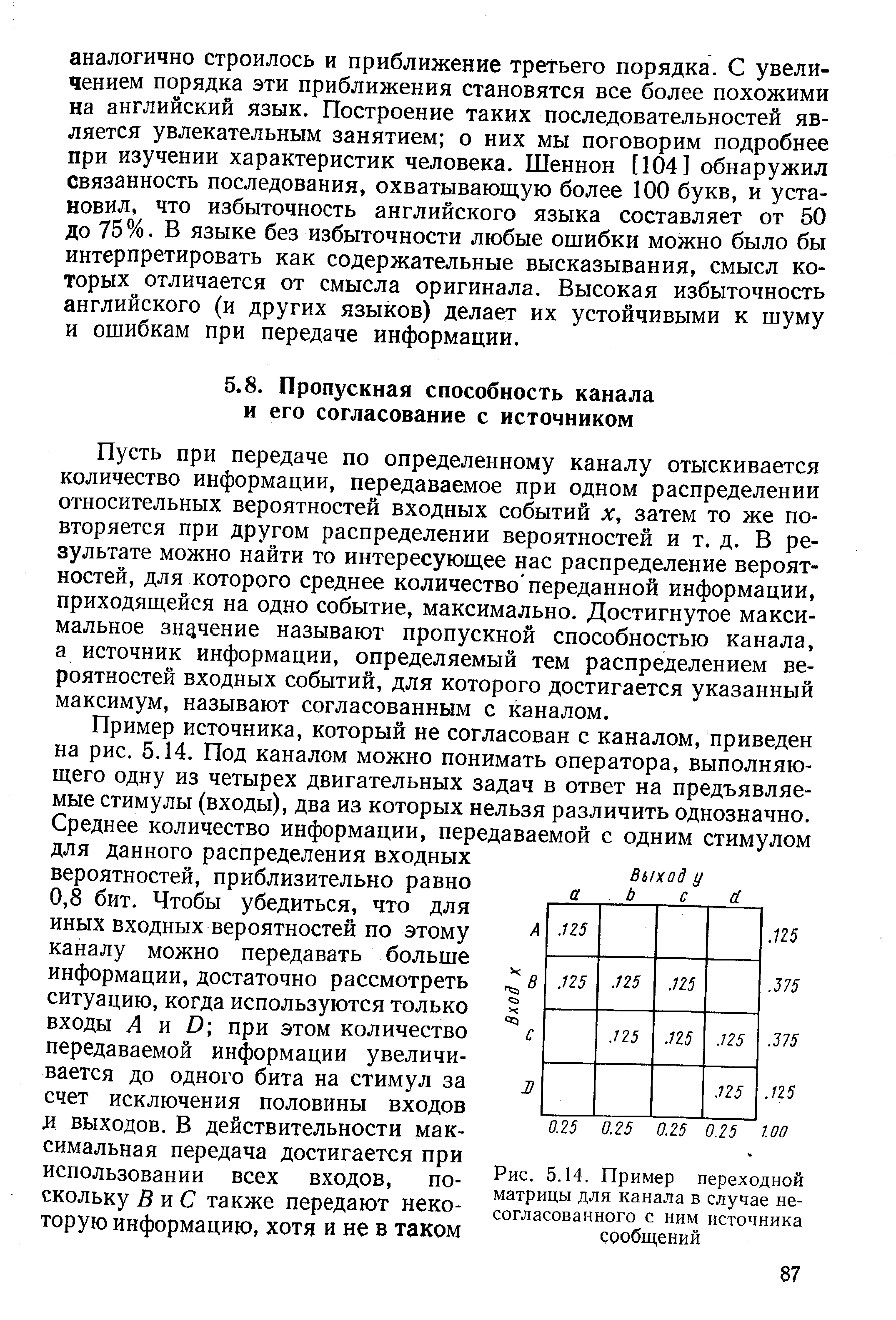 Пусть при передаче по определенному каналу отыскивается количество информации, передаваемое при одном распределении относительных вероятностей входных событий х, затем то же повторяется при другом распределении вероятностей и т. д. В результате можно найти то интересующее нас распределение вероятностей, для которого среднее количество переданной информации, приходящейся на одно событие, максимально. Достигнутое максимальное значение называют пропускной способностью канала, а источник информации, определяемый тем распределением вероятностей входных событий, для которого достигается указанный максимум, называют согласованным с каналом.

