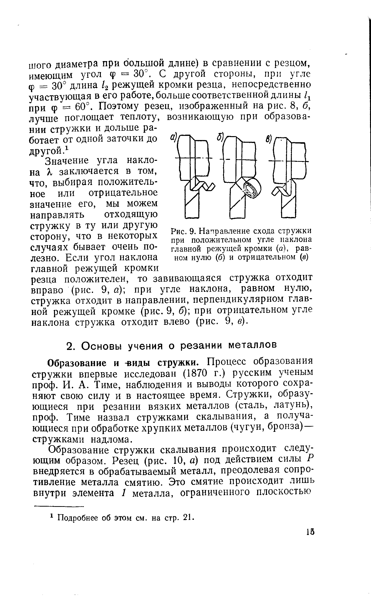 Образование и иды стружки. Процесс образования стружки впервые исследован (1870 г.) русским ученым проф. И. А. Тиме, наблюдения и выводы которого сохраняют свою силу и в настоящее время. Стружки, образующиеся при резании вязких металлов (сталь, латунь), проф. Тиме назвал стружками скалывания, а получающиеся при обработке хрупких металлов (чугун, бронза)— стружками надлома.
